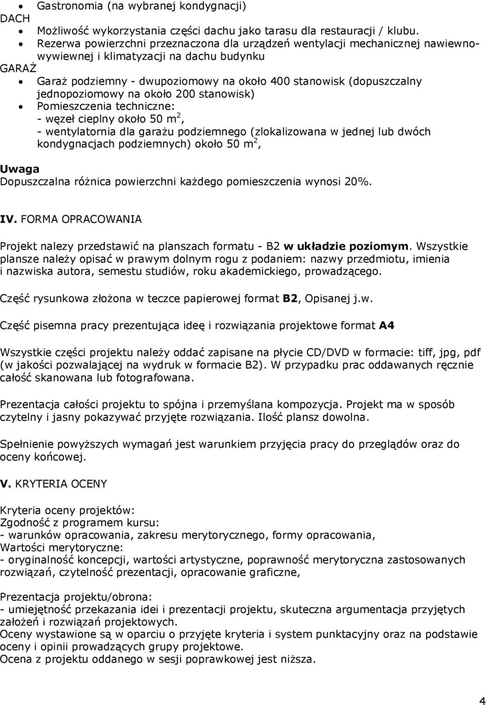 jednopoziomowy na około 200 stanowisk) Pomieszczenia techniczne: - węzeł cieplny około 50 m 2, - wentylatornia dla garażu podziemnego (zlokalizowana w jednej lub dwóch kondygnacjach podziemnych)
