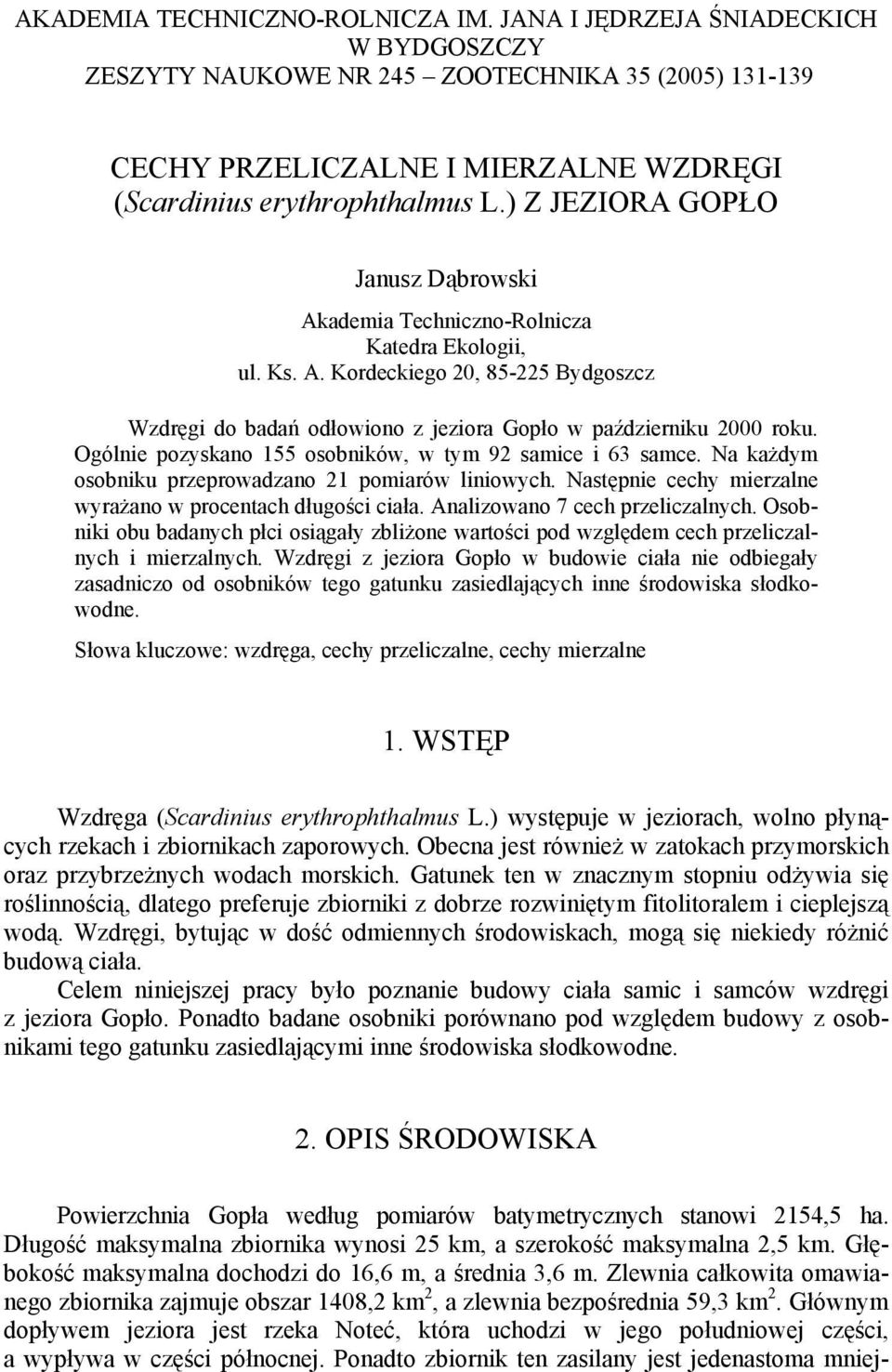 Ogólnie pozyskano 155 osobników, w tym 92 samice i 63 samce. Na każdym osobniku przeprowadzano 21 pomiarów liniowych. Następnie cechy mierzalne wyrażano w procentach długości ciała.