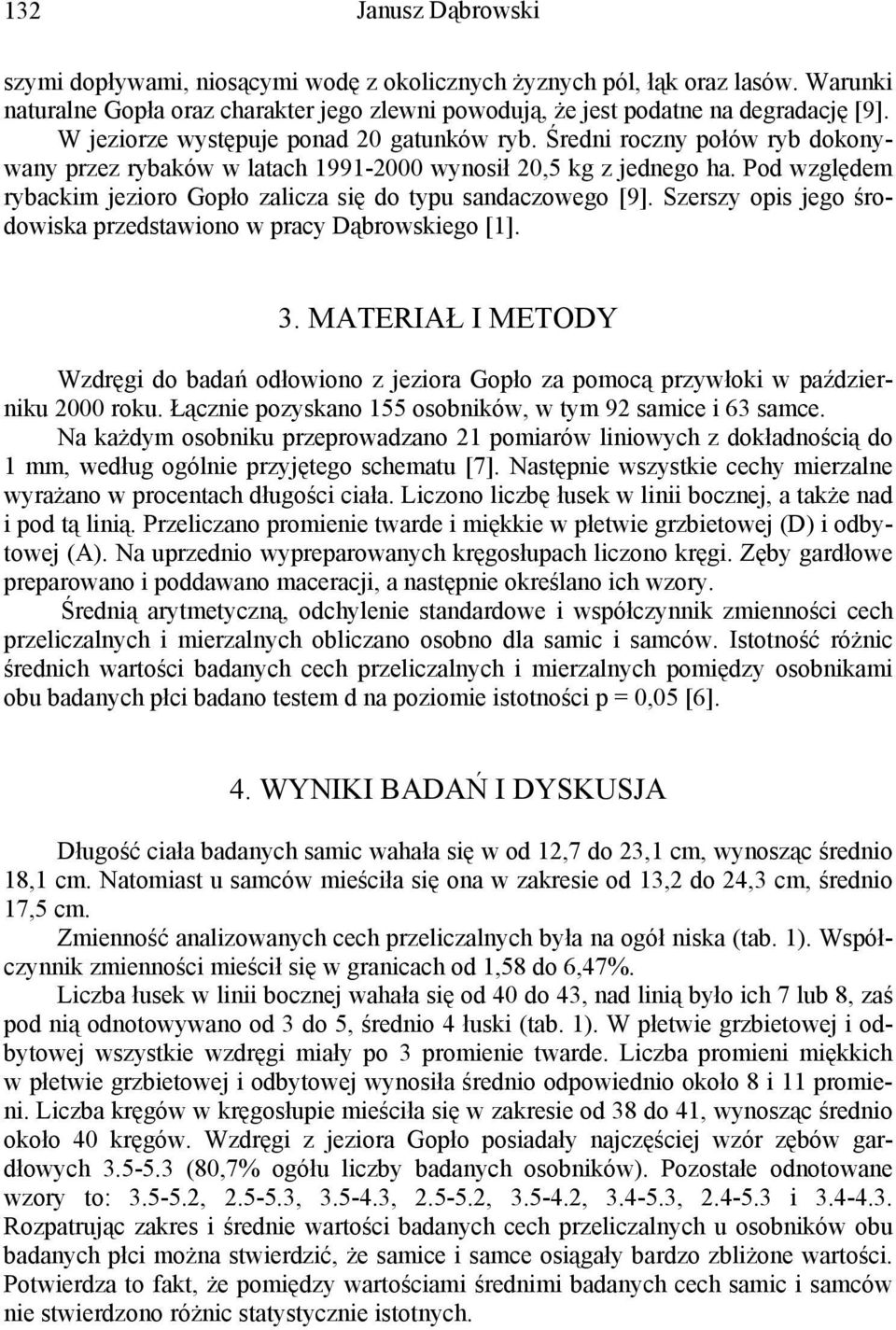 Pod względem rybackim jezioro Gopło zalicza się do typu sandaczowego [9]. Szerszy opis jego środowiska przedstawiono w pracy Dąbrowskiego [1]. 3.