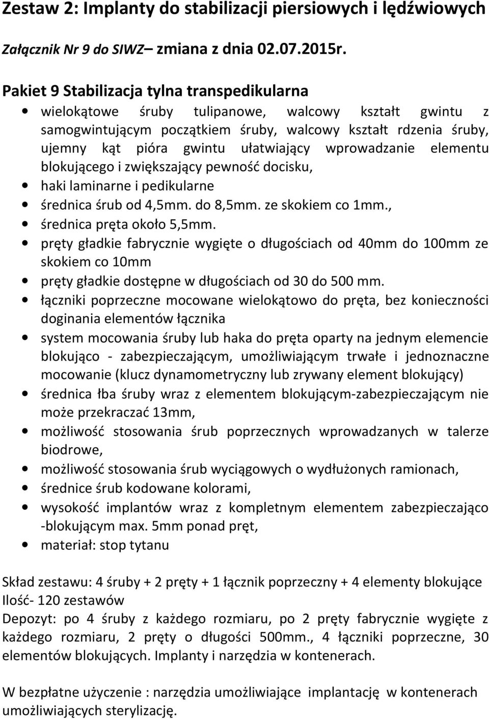 ułatwiający wprowadzanie elementu blokującego i zwiększający pewność docisku, haki laminarne i pedikularne średnica śrub od 4,5mm. do 8,5mm. ze skokiem co 1mm., średnica pręta około 5,5mm.