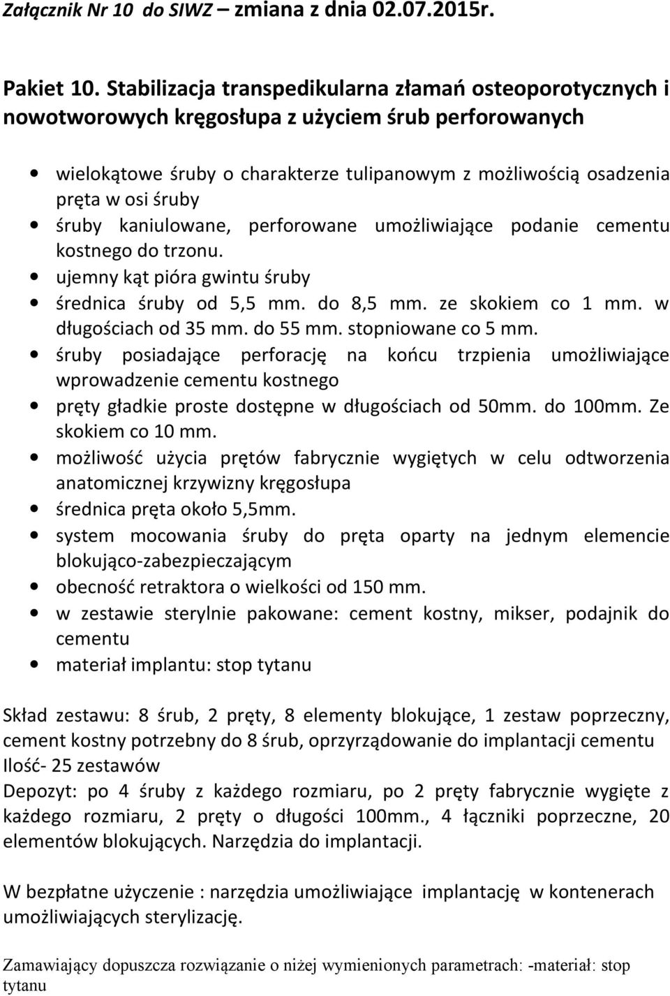śruby kaniulowane, perforowane umożliwiające podanie cementu kostnego do trzonu. ujemny kąt pióra gwintu śruby średnica śruby od 5,5 mm. do 8,5 mm. ze skokiem co 1 mm. w długościach od 35 mm.
