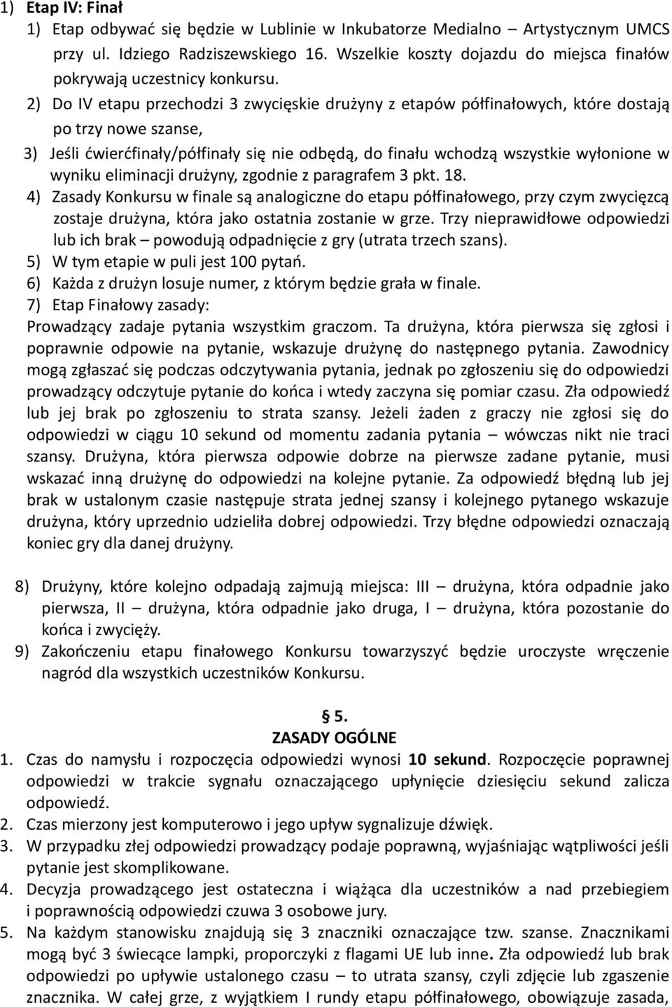 2) Do IV etapu przechodzi 3 zwycięskie drużyny z etapów półfinałowych, które dostają po trzy nowe szanse, 3) Jeśli ćwierćfinały/półfinały się nie odbędą, do finału wchodzą wszystkie wyłonione w