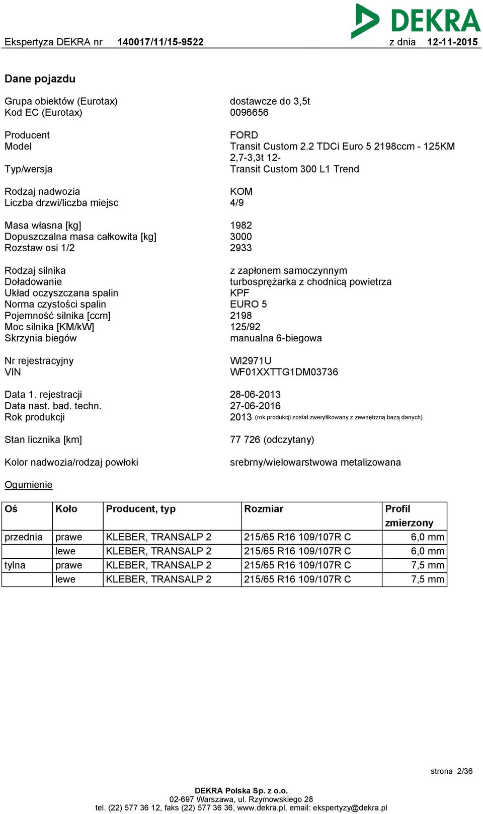 2933 Rodzaj silnika Doładowanie Układ oczyszczana spalin Norma czystości spalin Pojemność silnika [ccm] Moc silnika [KM/kW] Skrzynia biegów z zapłonem samoczynnym turbosprężarka z chodnicą powietrza