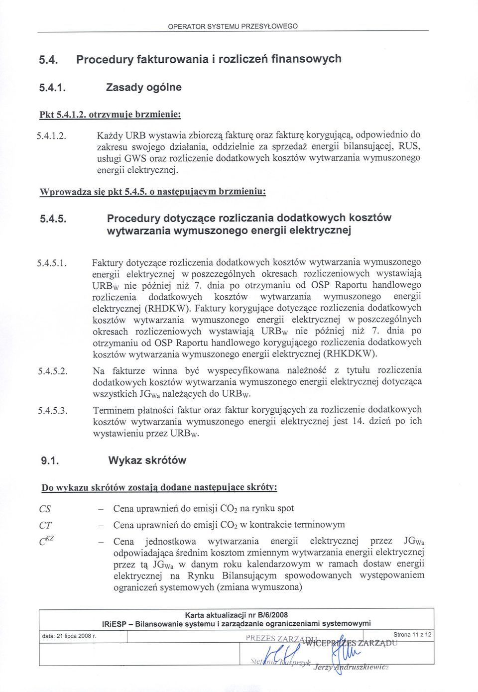 Kazdy URB wystawia zbiorcza fakture oraz fakture korygujaca, odpowiednio do zakresu swojego dzialania, oddzielnie za sprzedaz energii bilansujacej, RUS, uslugi GWS oraz rozliczenie dodatkowych