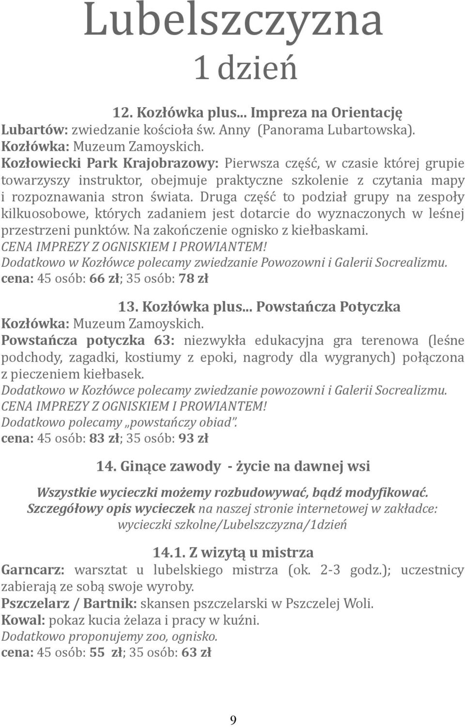 Druga część to podział grupy na zespoły kilkuosobowe, których zadaniem jest dotarcie do wyznaczonych w leśnej przestrzeni punktów. Na zakończenie ognisko z kiełbaskami.