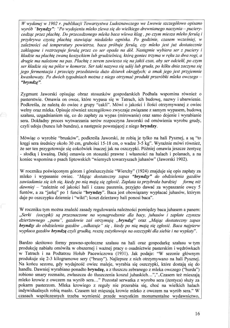 Po godzinie, czasem wcześniej, w zależności od temperatury powietrza, baca próbuje ferułą, czy mleko jest już dostatecznie zaklagane i roztrzepuje ferułą przez co ser opada na dół.