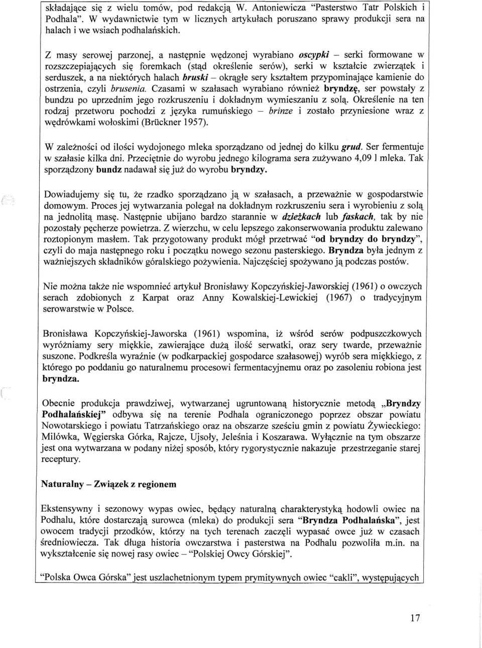 Z masy serowej parzonej, a następnie wędzonej wyrabiano oscypki - serki formowane w rozszczepiających się foremkach (stąd określenie serów), serki w kształcie zwierzątek i serduszek, a na niektórych