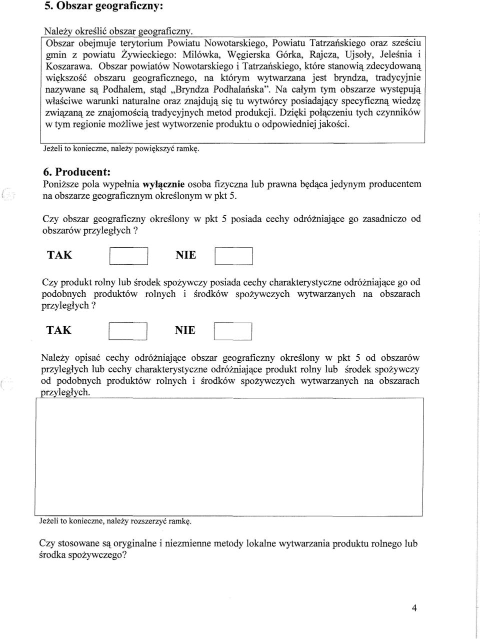 Obszar powiatów Nowotarskiego i Tatrzańskiego, które stanowią zdecydowaną większość obszaru geograficznego, na którym wytwarzana jest bryndza, tradycyjnie nazywane są Podhalem, stąd Bryndza