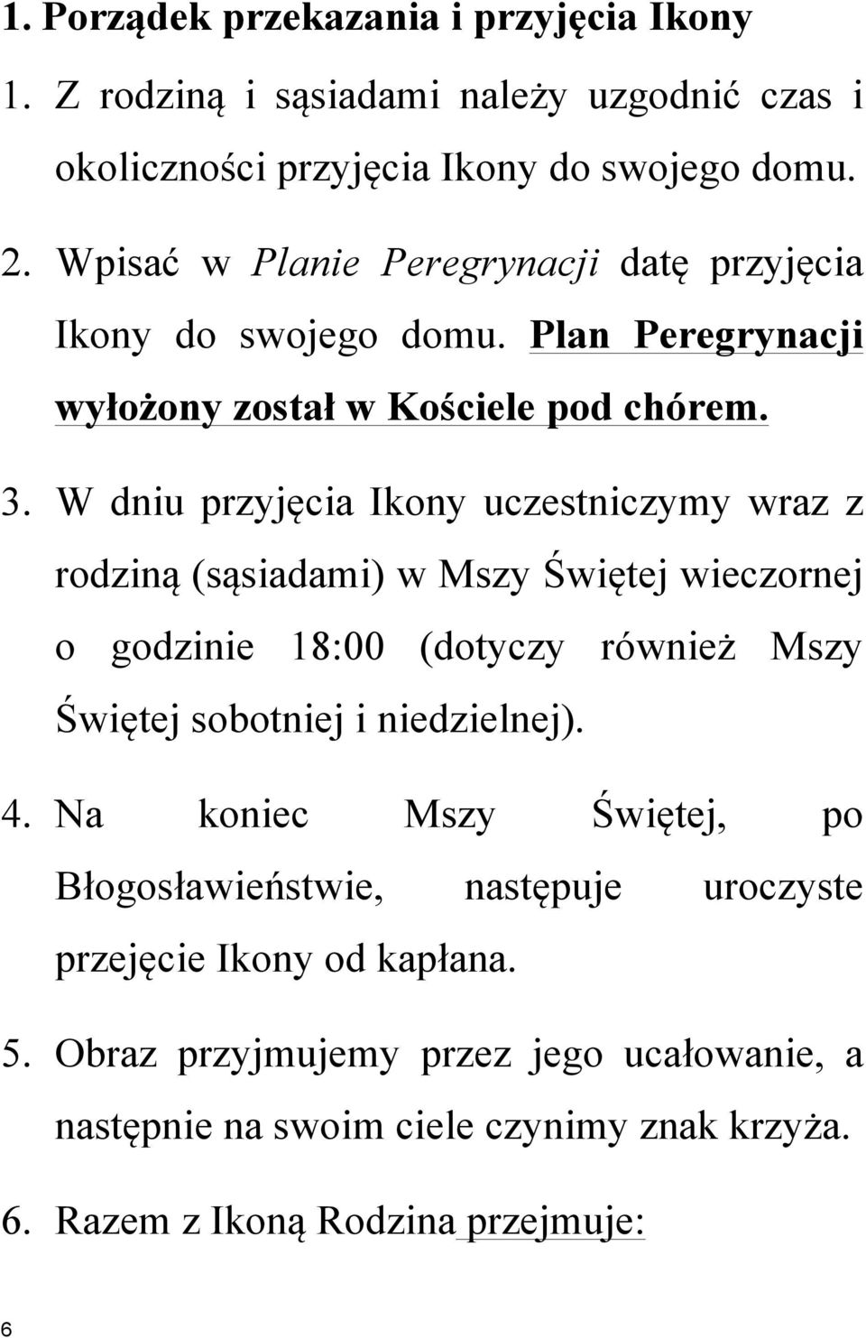 W dniu przyjęcia Ikony uczestniczymy wraz z rodziną (sąsiadami) w Mszy Świętej wieczornej o godzinie 18:00 (dotyczy również Mszy Świętej sobotniej i niedzielnej).