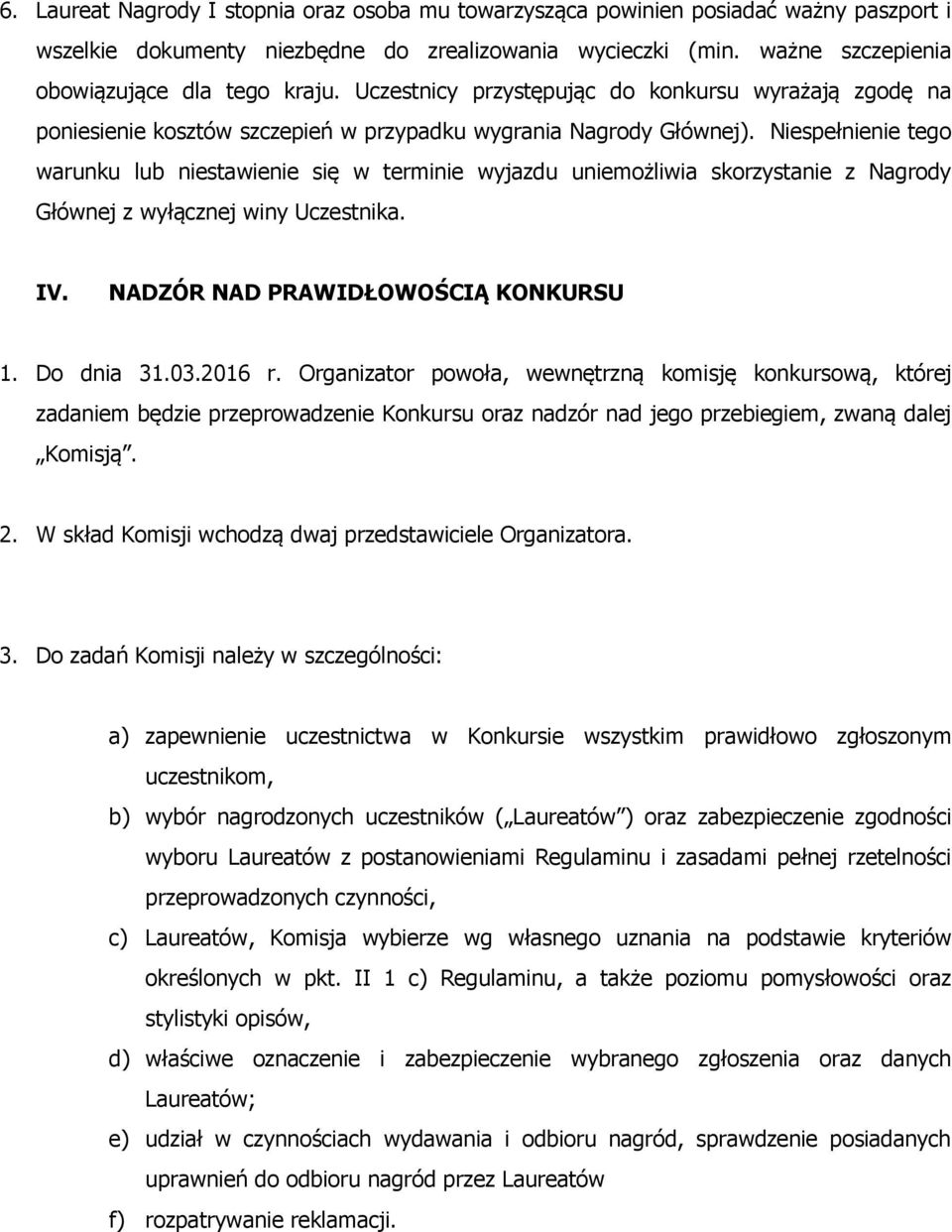 Niespełnienie tego warunku lub niestawienie się w terminie wyjazdu uniemożliwia skorzystanie z Nagrody Głównej z wyłącznej winy Uczestnika. IV. NADZÓR NAD PRAWIDŁOWOŚCIĄ KONKURSU 1. Do dnia 31.03.