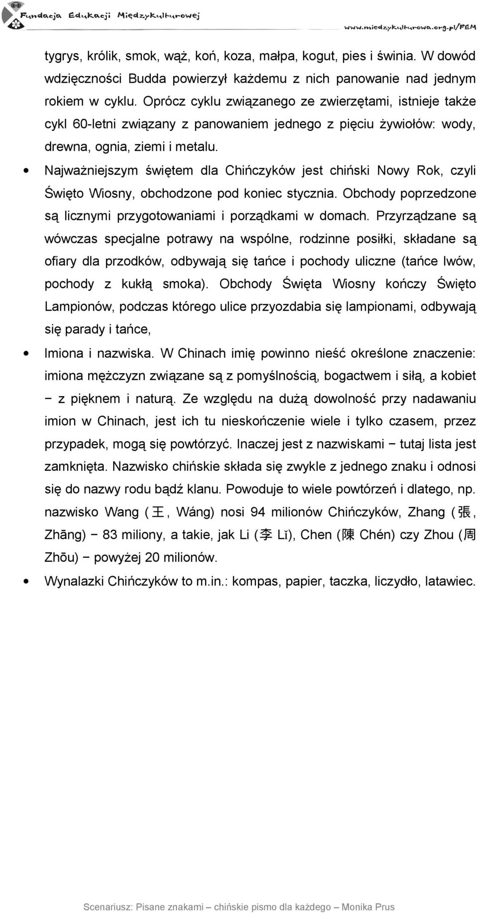 Najważniejszym świętem dla Chińczyków jest chiński Nowy Rok, czyli Święto Wiosny, obchodzone pod koniec stycznia. Obchody poprzedzone są licznymi przygotowaniami i porządkami w domach.