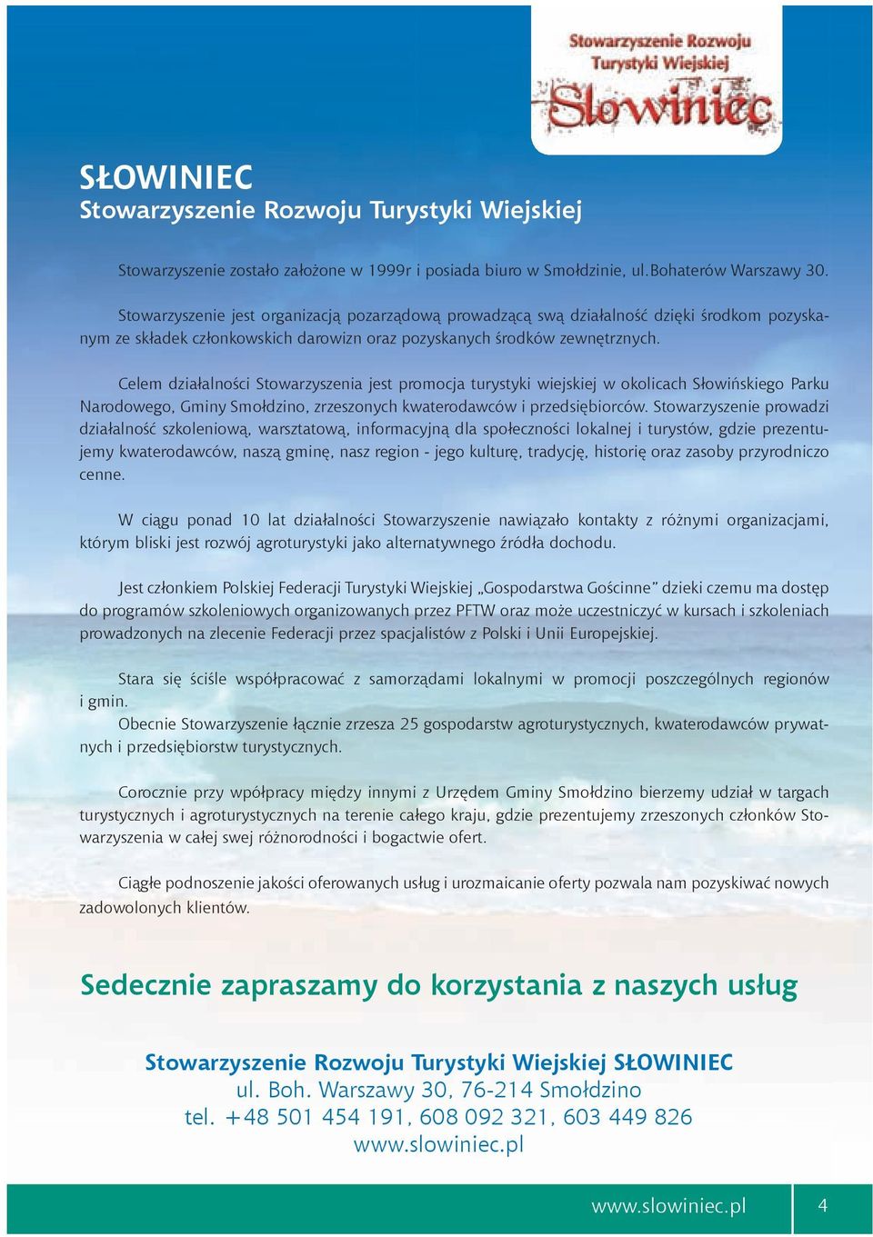 Celem działalności Stowarzyszenia jest promocja turystyki wiejskiej w okolicach Słowińskiego arku Narodowego, Gminy Smołdzino, zrzeszonych kwaterodawców i przedsiębiorców.