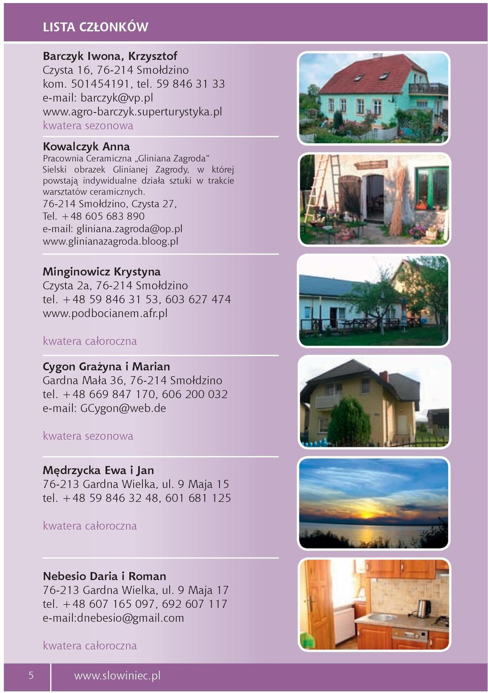 76-214 Smołdzino, Czysta 27, Tel. +48 605 683 890 e-mail: gliniana.zagroda@op.pl www.glinianazagroda.bloog.pl Minginowicz Krystyna Czysta 2a, 76-214 Smołdzino tel. +48 59 846 31 53, 603 627 474 www.