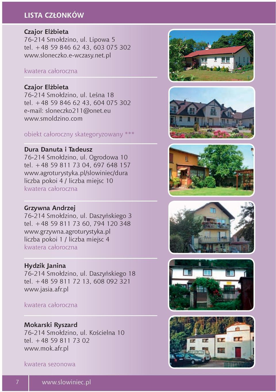 +48 59 811 73 04, 697 648 157 www.agroturystyka.pl/slowiniec/dura liczba pokoi 4 / liczba miejsc 10 Grzywna Andrzej 76-214 Smołdzino, ul. Daszyńskiego 3 tel. +48 59 811 73 60, 794 120 348 www.grzywna.