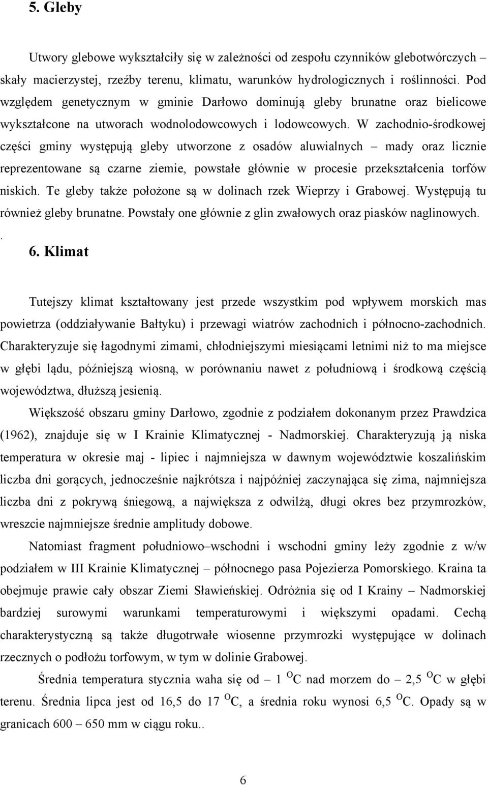 W zachodnio-środkowej części gminy występują gleby utworzone z osadów aluwialnych mady oraz licznie reprezentowane są czarne ziemie, powstałe głównie w procesie przekształcenia torfów niskich.