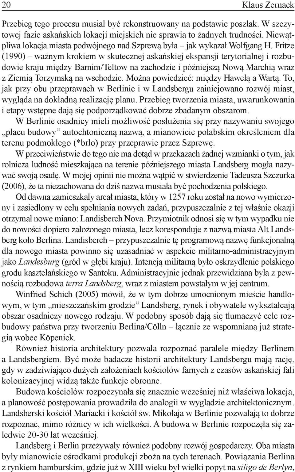 Fritze (1990) ważnym krokiem w skutecznej askańskiej ekspansji terytorialnej i rozbudowie kraju między Barnim/Teltow na zachodzie i późniejszą Nową Marchią wraz z Ziemią Torzymską na wschodzie.