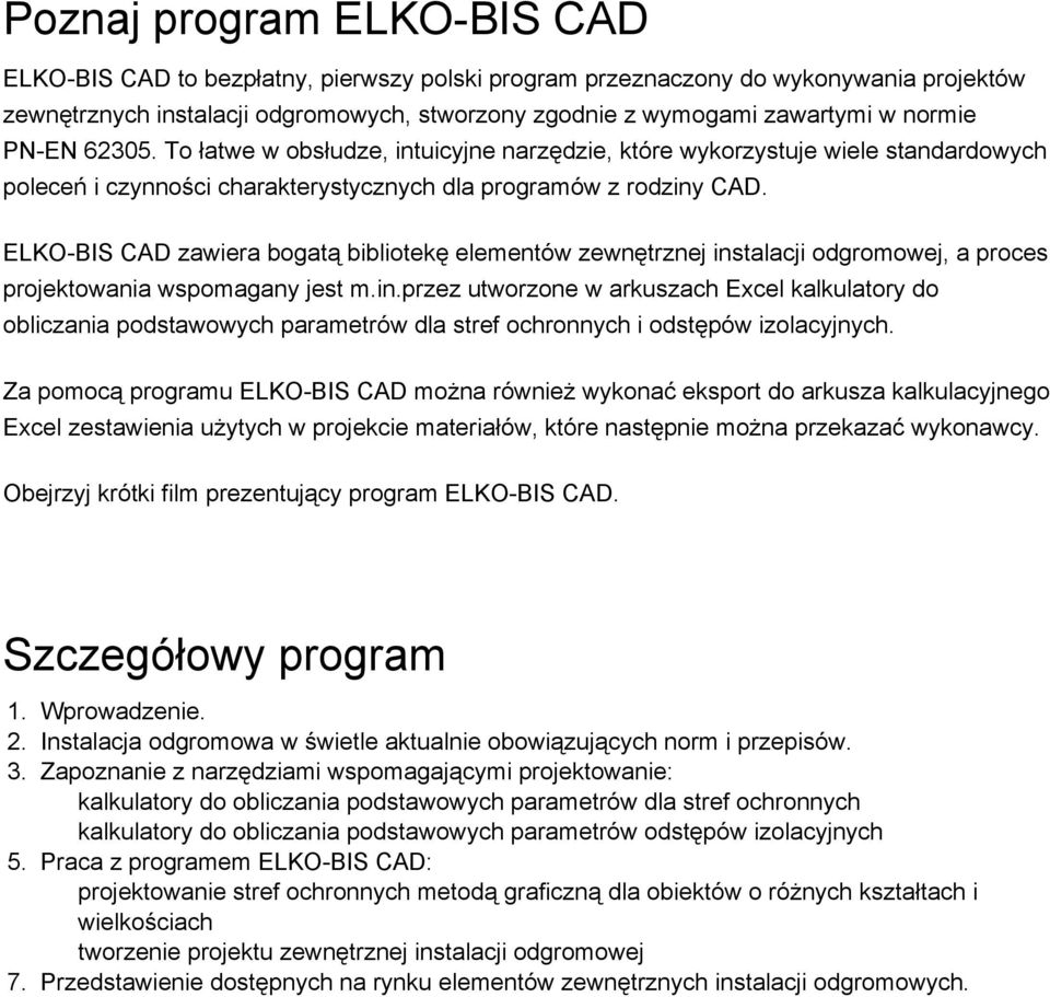 ELKO-BIS CAD zawiera bogatą bibliotekę elementów zewnętrznej instalacji odgromowej, a proces projektowania wspomagany jest m.in.przez utworzone w arkuszach Excel kalkulatory do obliczania podstawowych parametrów dla stref ochronnych i odstępów izolacyjnych.