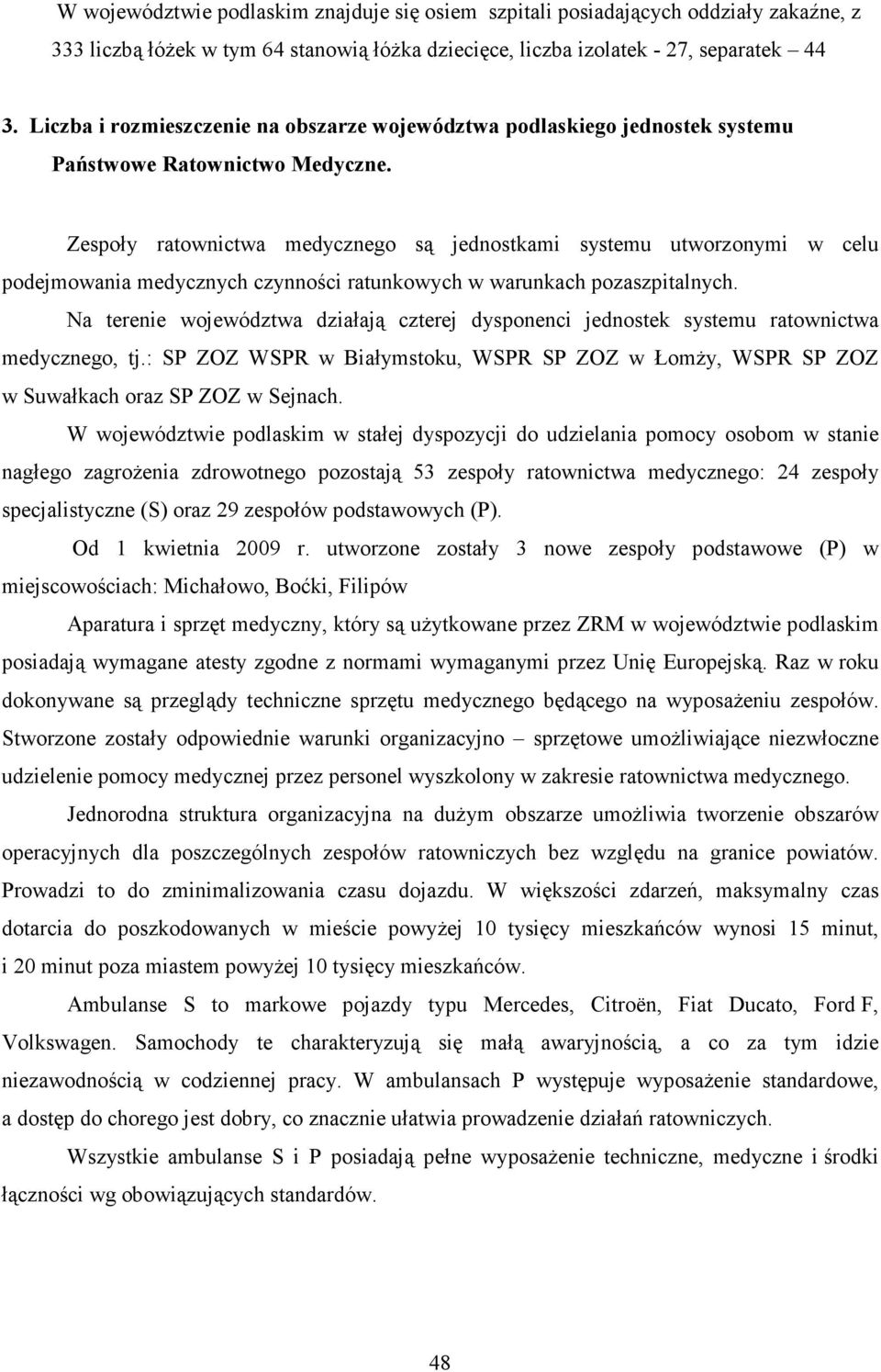 Zespoły ratownictwa medycznego są jednostkami systemu utworzonymi w celu podejmowania medycznych czynności ratunkowych w warunkach pozaszpitalnych.