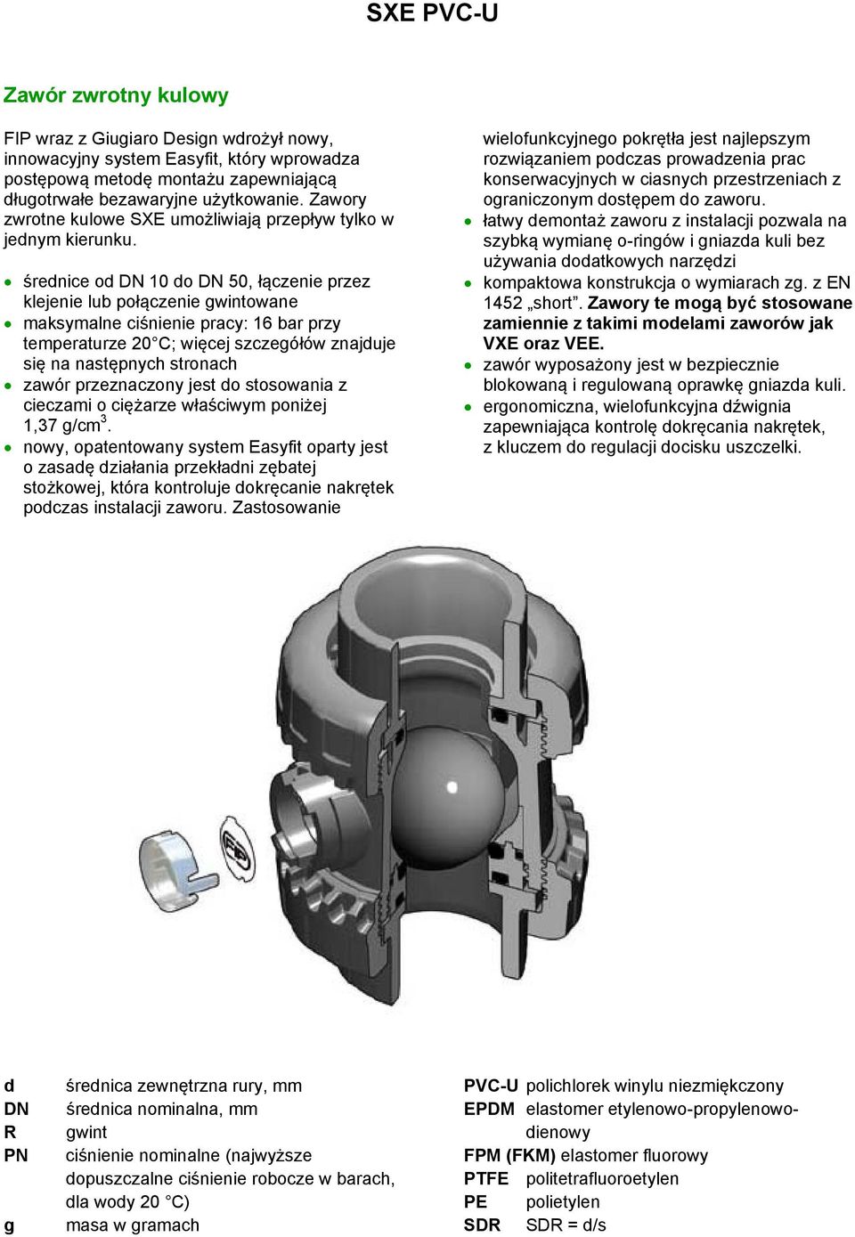 średnice od DN 10 do DN 50, łączenie przez klejenie lub połączenie gwintowane maksymalne ciśnienie pracy: 16 bar przy temperaturze 20 C; więcej szczegółów znajduje się na następnych stronach zawór