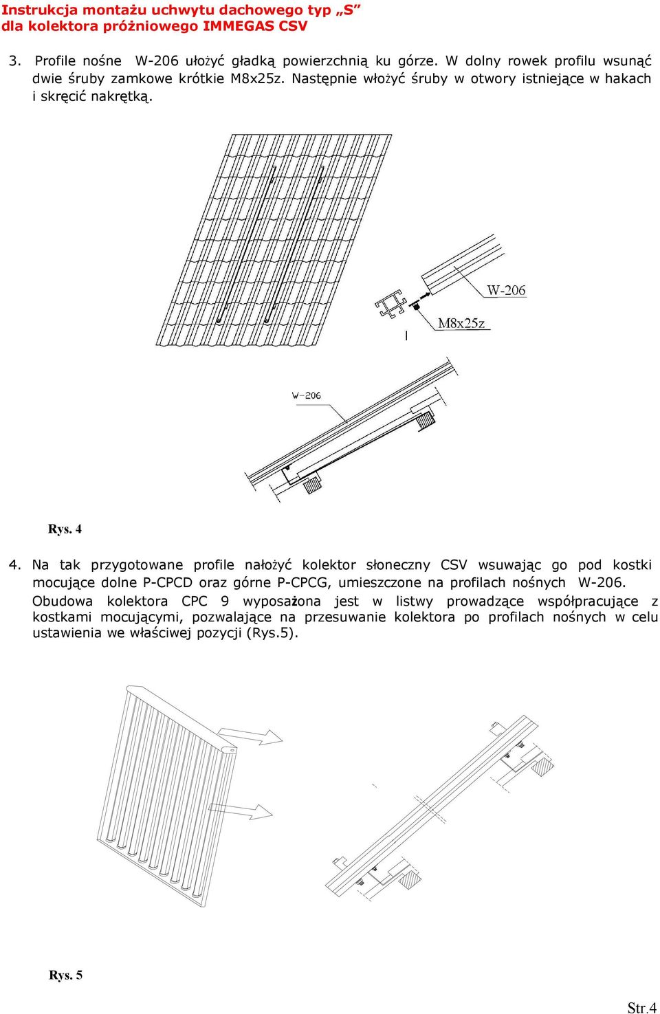 Na tak przygotowane profile nałożyć kolektor słoneczny CSV wsuwając go pod kostki mocujące dolne P-CPCD oraz górne P-CPCG, umieszczone na profilach nośnych W-206.