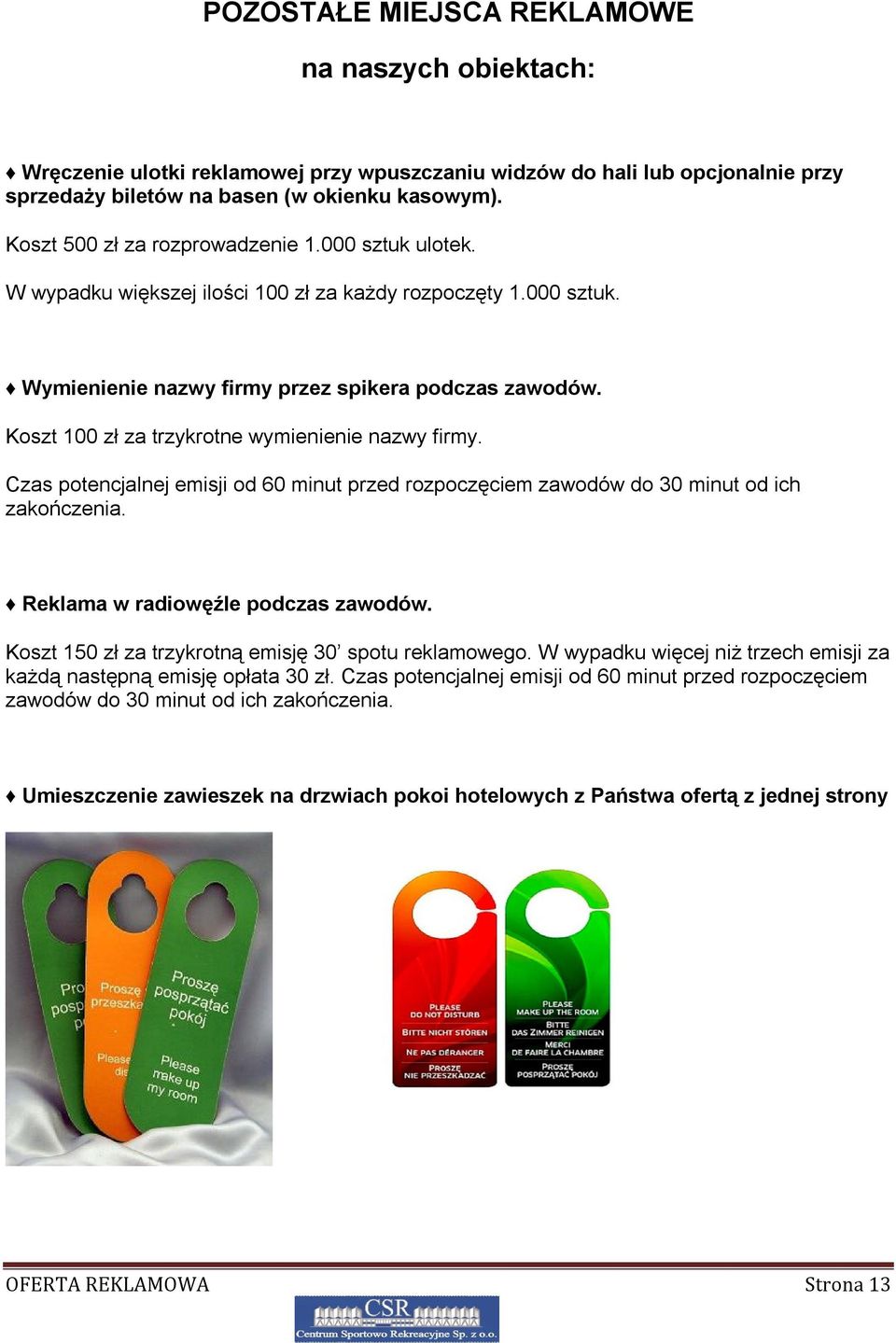 Koszt 100 zł za trzykrotne wymienienie nazwy firmy. Czas potencjalnej emisji od 60 minut przed rozpoczęciem zawodów do 30 minut od ich zakończenia. Reklama w radiowęźle podczas zawodów.