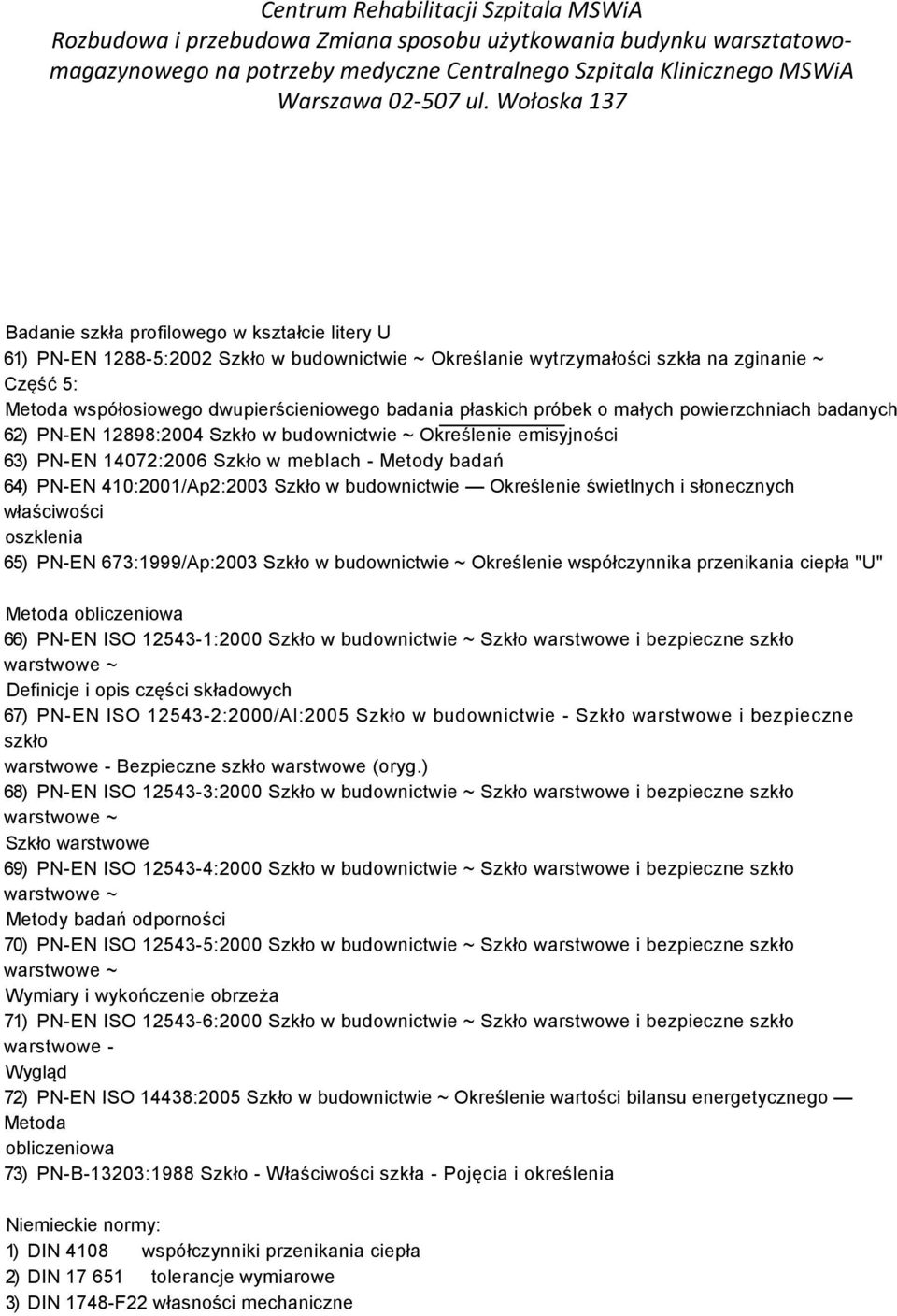 Szkło w budownictwie Określenie świetlnych i słonecznych właściwości oszklenia 65) PN-EN 673:1999/Ap:2003 Szkło w budownictwie ~ Określenie współczynnika przenikania ciepła "U" Metoda obliczeniowa