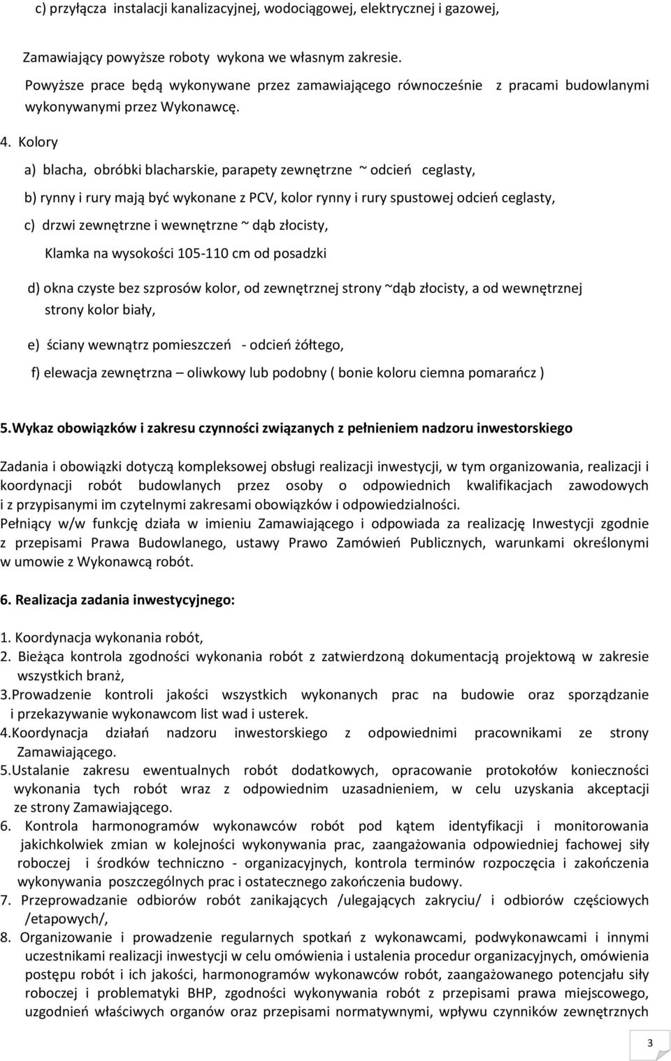 Kolory a) blacha, obróbki blacharskie, parapety zewnętrzne ~ odcień ceglasty, b) rynny i rury mają być wykonane z PCV, kolor rynny i rury spustowej odcień ceglasty, c) drzwi zewnętrzne i wewnętrzne ~
