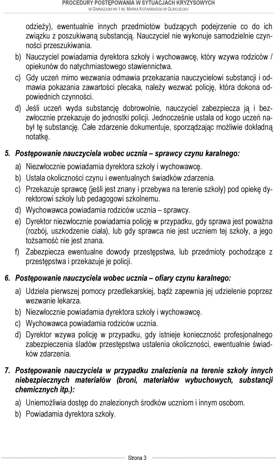 c) Gdy uczeń mimo wezwania odmawia przekazania nauczycielowi substancji i odmawia pokazania zawartości plecaka, należy wezwać policję, która dokona odpowiednich czynności.