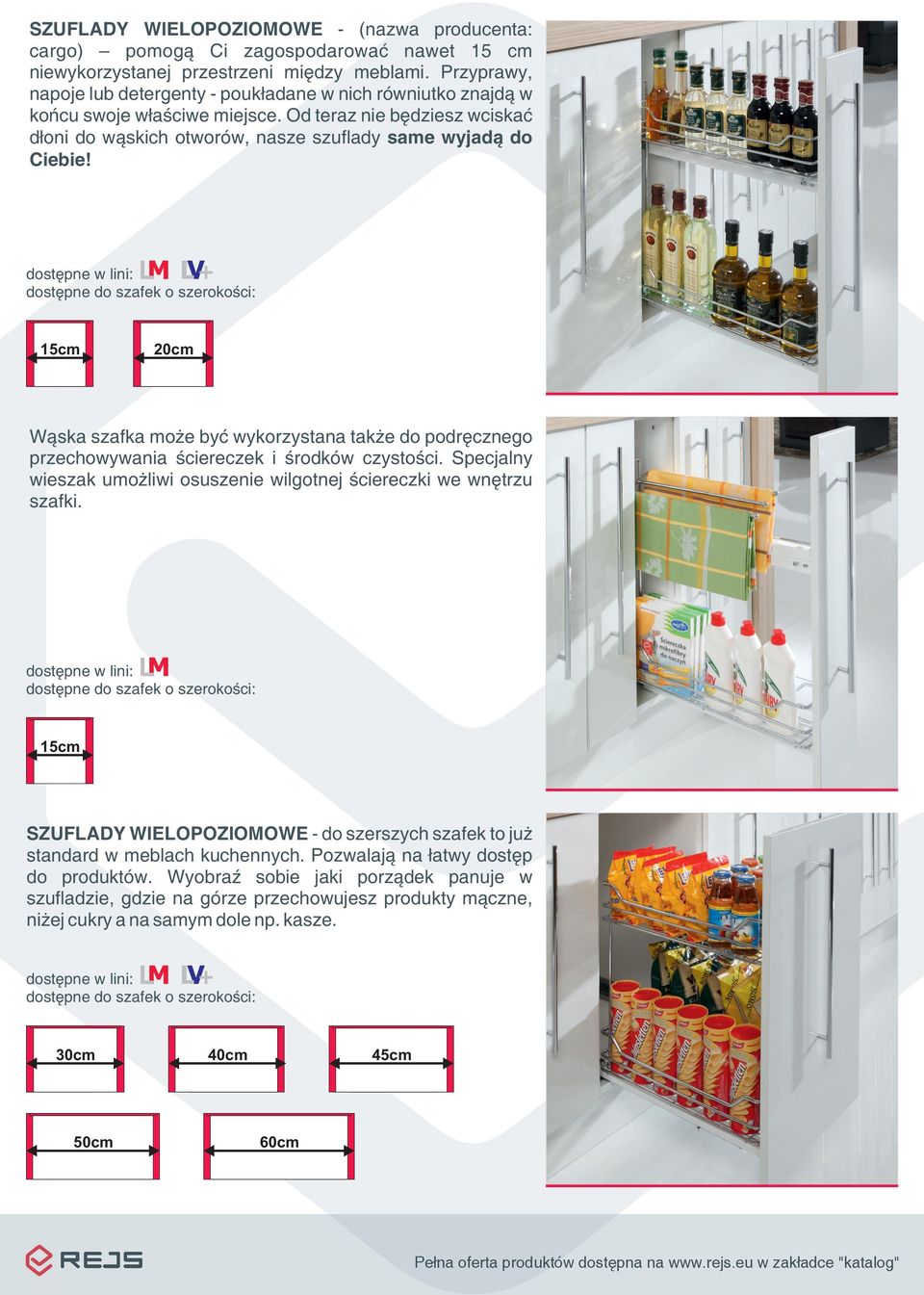 dostêpne w lini: L + dostêpne do szafek o szerokoœci: 15cm 20cm W¹ska szafka mo e byæ wykorzystana tak e do podrêcznego przechowywania œciereczek i œrodków czystoœci.