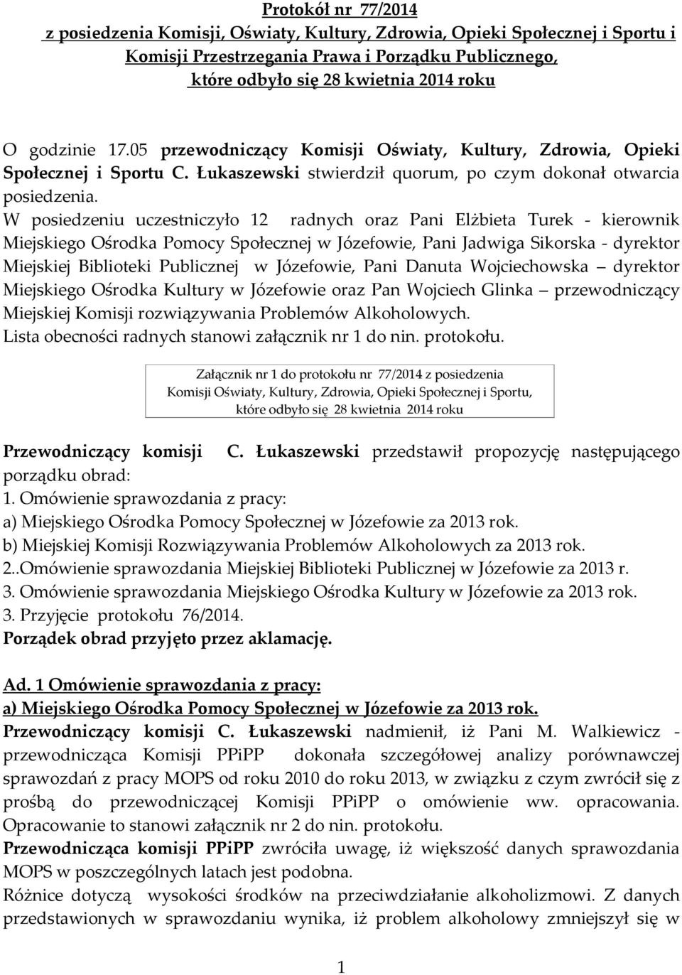 W posiedzeniu uczestniczyło 12 radnych oraz Pani Elżbieta Turek - kierownik Miejskiego Ośrodka Pomocy Społecznej w Józefowie, Pani Jadwiga Sikorska - dyrektor Miejskiej Biblioteki Publicznej w