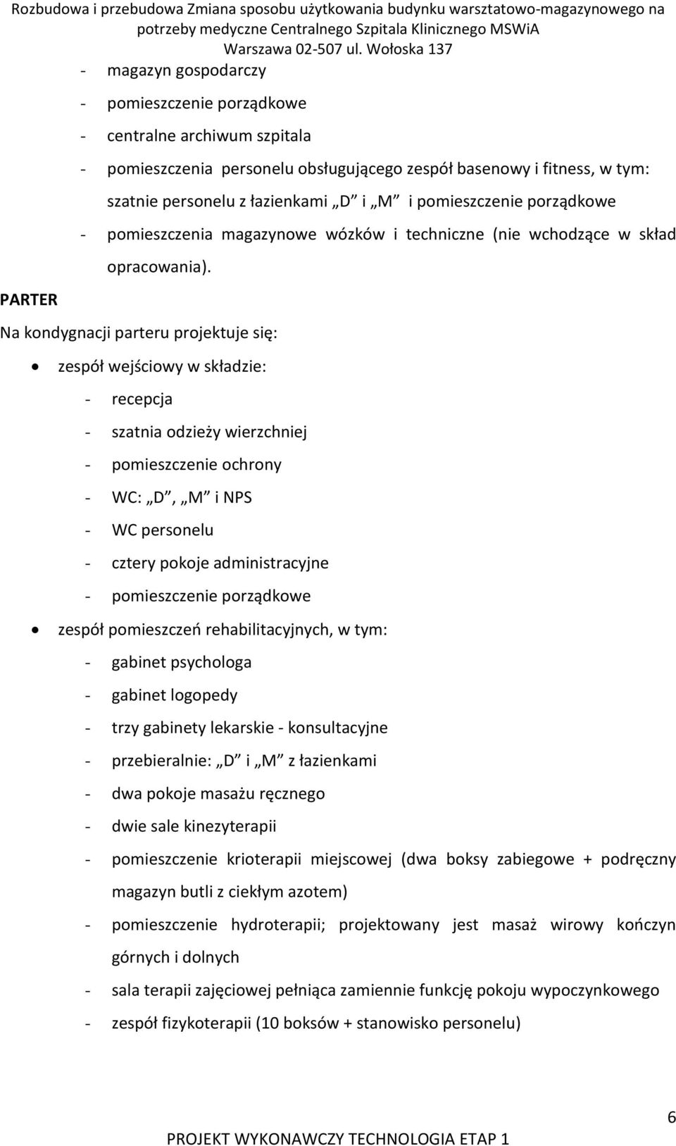 Na kondygnacji parteru projektuje się: zespół wejściowy w składzie: - recepcja - szatnia odzieży wierzchniej - pomieszczenie ochrony - WC: D, M i NPS - WC personelu - cztery pokoje administracyjne -