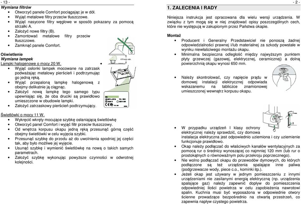 Wyjąć osłonki lampek mocowane na zatrzask podwaŝając metalowy pierścień i podtrzymując go jedną ręką. Wyjąć przepaloną lampkę halogenową z obejmy delikatnie ją ciągnąc.