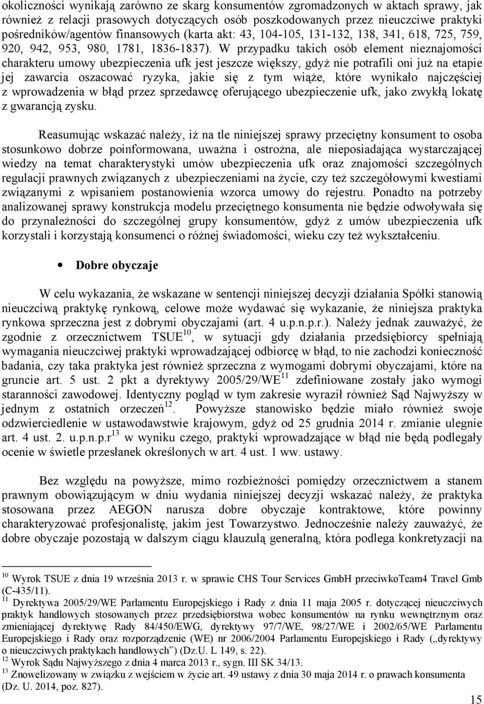 W przypadku takich osób element nieznajomości charakteru umowy ubezpieczenia ufk jest jeszcze większy, gdyŝ nie potrafili oni juŝ na etapie jej zawarcia oszacować ryzyka, jakie się z tym wiąŝe, które
