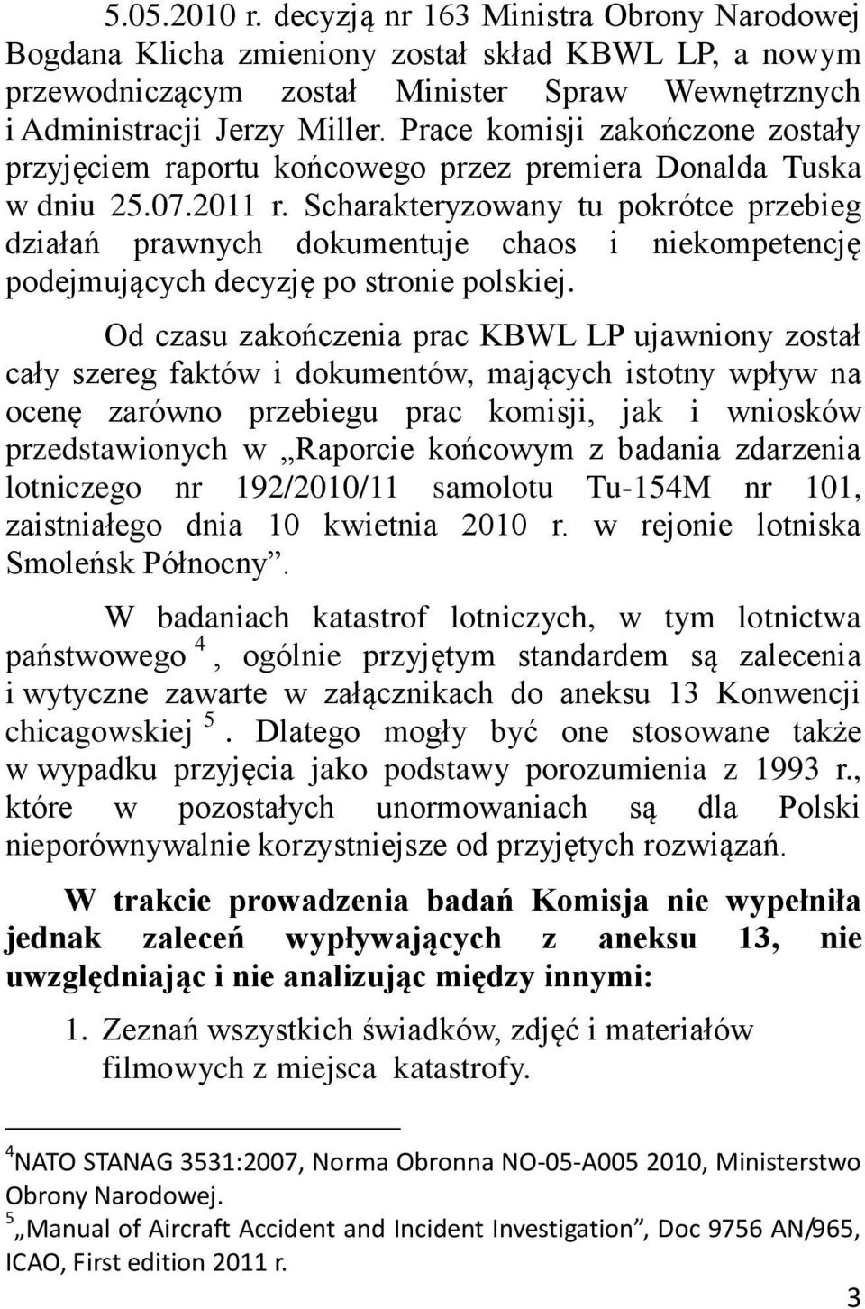 Scharakteryzowany tu pokrótce przebieg działań prawnych dokumentuje chaos i niekompetencję podejmujących decyzję po stronie polskiej.