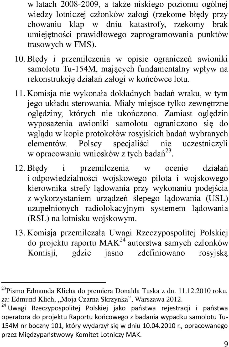 Komisja nie wykonała dokładnych badań wraku, w tym jego układu sterowania. Miały miejsce tylko zewnętrzne oględziny, których nie ukończono.