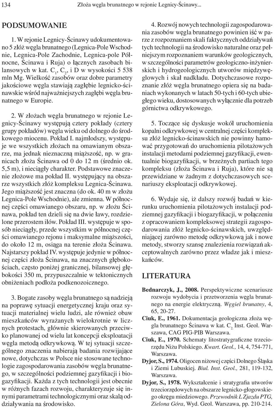 C 1, C 2, i D w wysokości 5 538 mln Mg. Wielkość zasobów oraz dobre parametry jakościowe węgla stawiają zagłębie legnicko-ścinawskie wśród najważniejszych zagłębi węgla brunatnego w Europie. 2. W złożach węgla brunatnego w rejonie Legnicy-Ścinawy występują cztery pokłady (cztery grupy pokładów) węgla wieku od dolnego do środkowego miocenu.