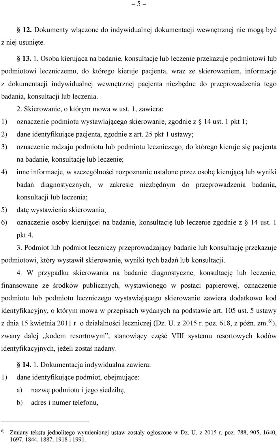 Skierowanie, o którym mowa w ust. 1, zawiera: 1) oznaczenie podmiotu wystawiającego skierowanie, zgodnie z 14 ust. 1 pkt 1; 2) dane identyfikujące pacjenta, zgodnie z art.