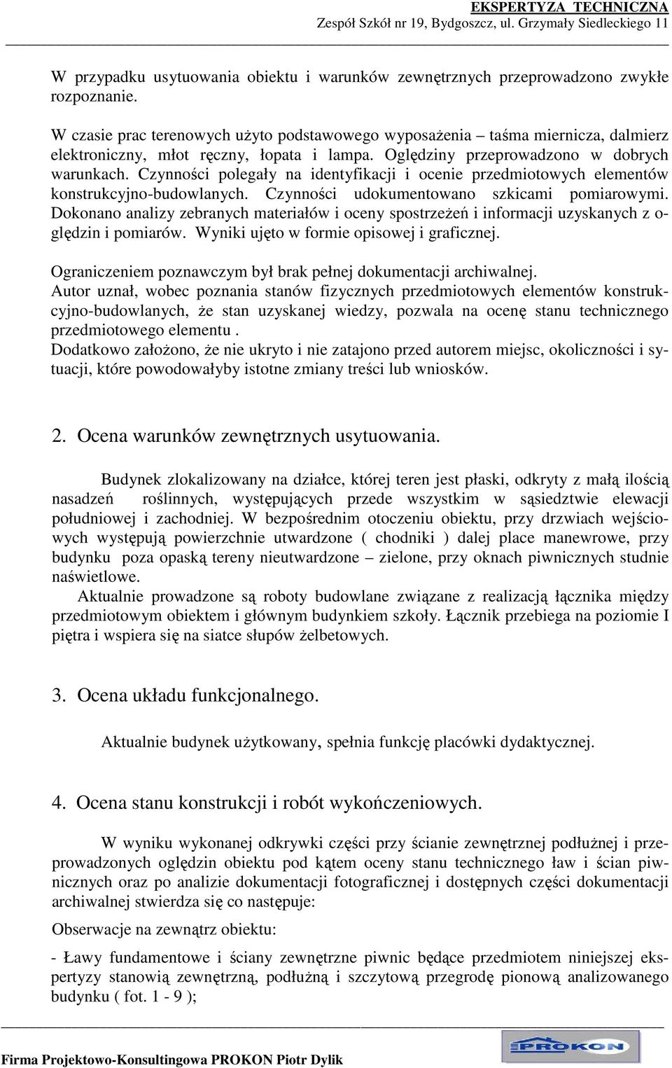 Czynności polegały na identyfikacji i ocenie przedmiotowych elementów konstrukcyjno-budowlanych. Czynności udokumentowano szkicami pomiarowymi.