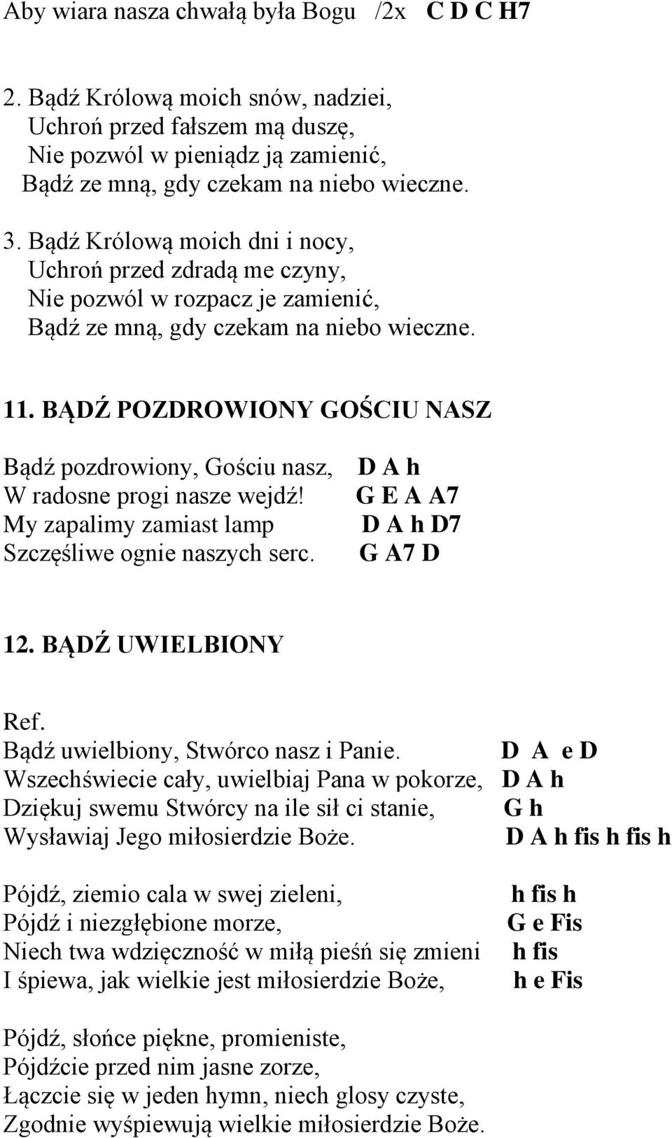 BĄDŹ POZDROWIONY GOŚCIU NASZ Bądź pozdrowiony, Gościu nasz, W radosne progi nasze wejdź! My zapalimy zamiast lamp Szczęśliwe ognie naszych serc. D A h G E A A7 D A h D7 G A7 D 12. BĄDŹ UWIELBIONY Ref.