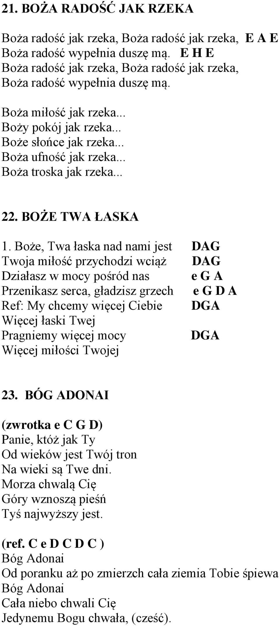 Boże, Twa łaska nad nami jest DAG Twoja miłość przychodzi wciąż DAG Działasz w mocy pośród nas e G A Przenikasz serca, gładzisz grzech e G D A Ref: My chcemy więcej Ciebie DGA Więcej łaski Twej