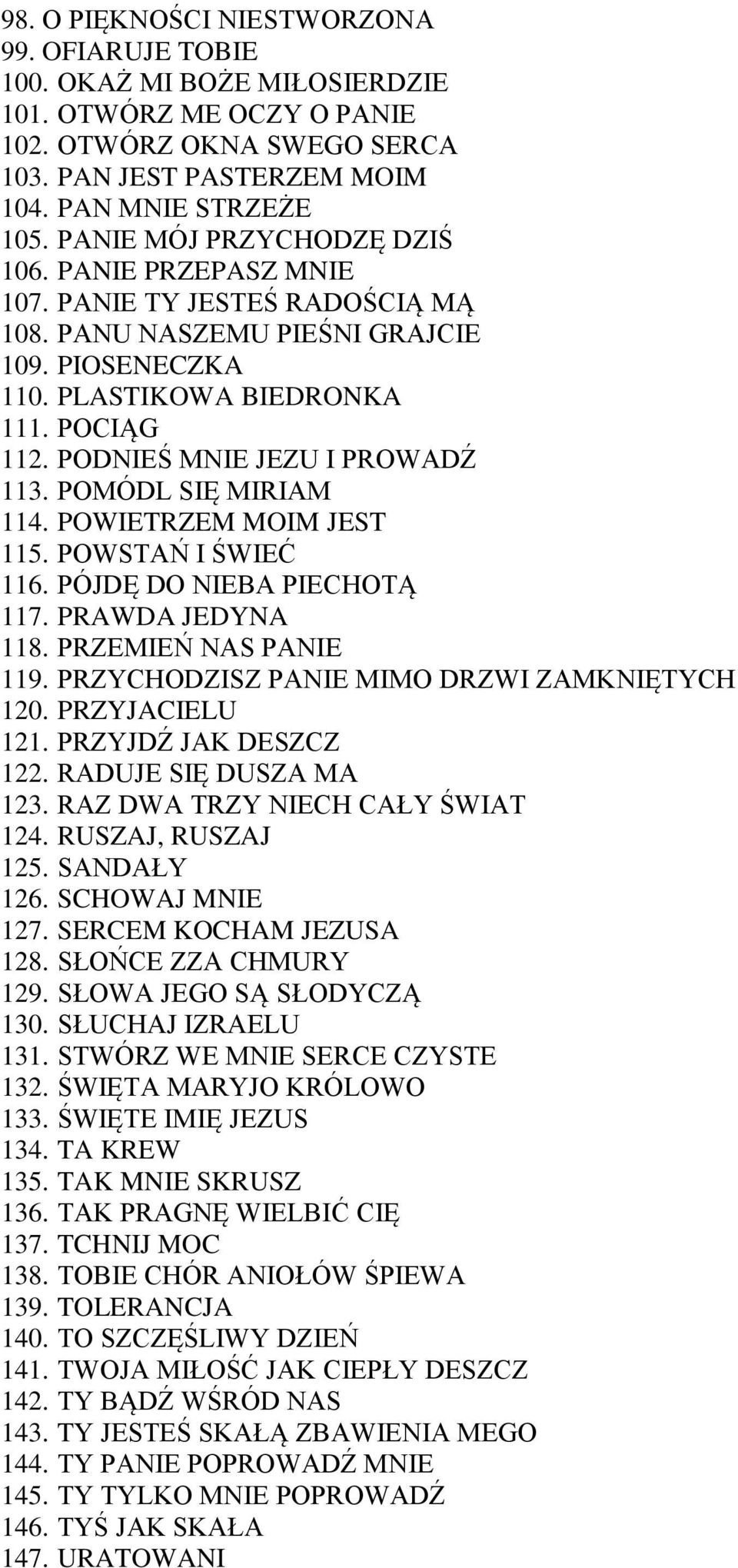 PODNIEŚ MNIE JEZU I PROWADŹ 113. POMÓDL SIĘ MIRIAM 114. POWIETRZEM MOIM JEST 115. POWSTAŃ I ŚWIEĆ 116. PÓJDĘ DO NIEBA PIECHOTĄ 117. PRAWDA JEDYNA 118. PRZEMIEŃ NAS PANIE 119.