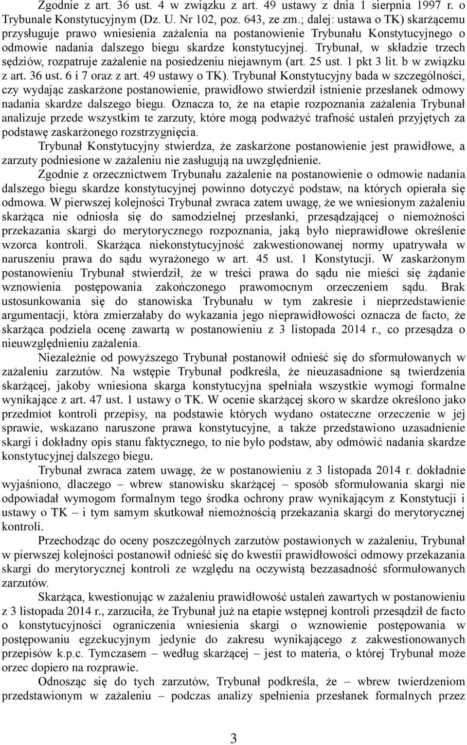 Trybunał, w składzie trzech sędziów, rozpatruje zażalenie na posiedzeniu niejawnym (art. 25 ust. 1 pkt 3 lit. b w związku z art. 36 ust. 6 i 7 oraz z art. 49 ustawy o TK).