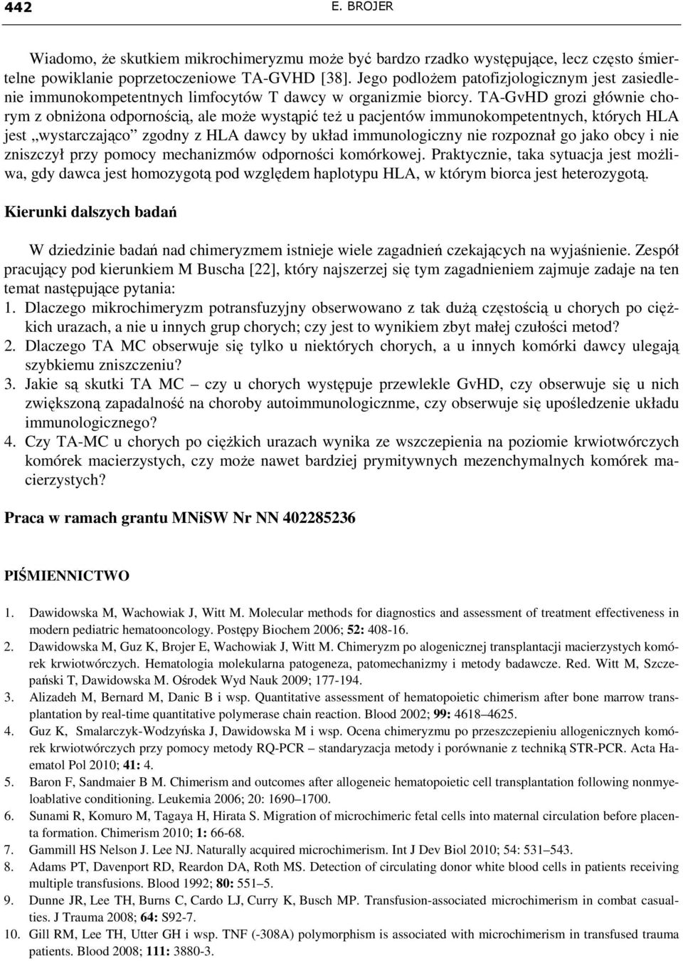 TA-GvHD grozi głównie chorym z obniŝona odpornością, ale moŝe wystąpić teŝ u pacjentów immunokompetentnych, których HLA jest wystarczająco zgodny z HLA dawcy by układ immunologiczny nie rozpoznał go