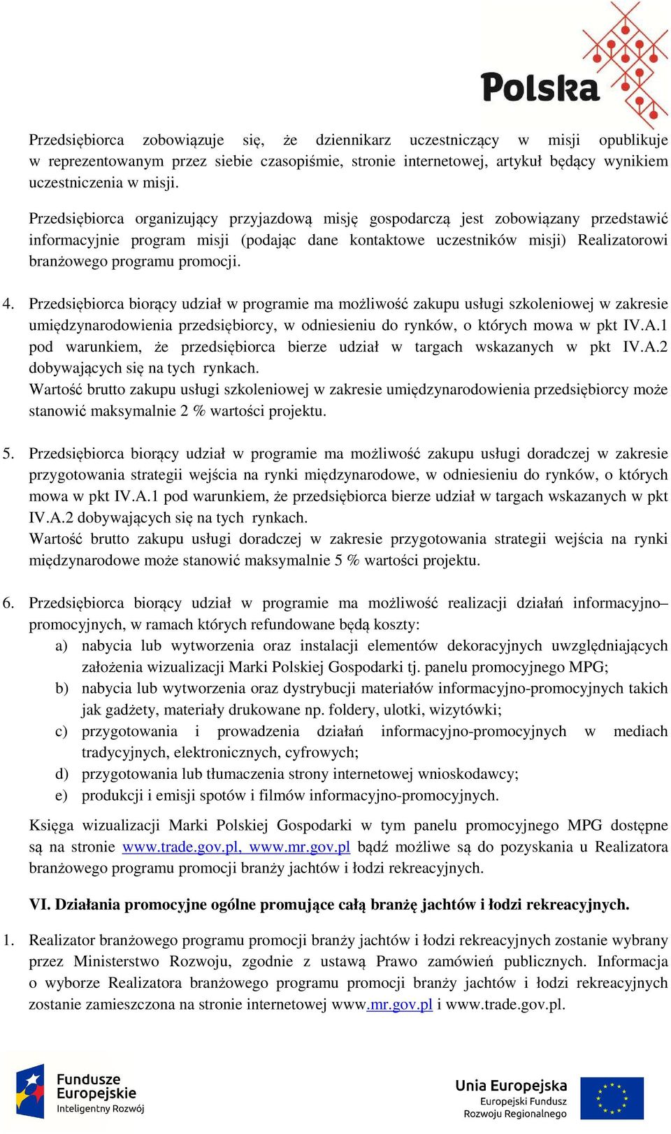 promocji. 4. Przedsiębiorca biorący udział w programie ma możliwość zakupu usługi szkoleniowej w zakresie umiędzynarodowienia przedsiębiorcy, w odniesieniu do rynków, o których mowa w pkt IV.A.