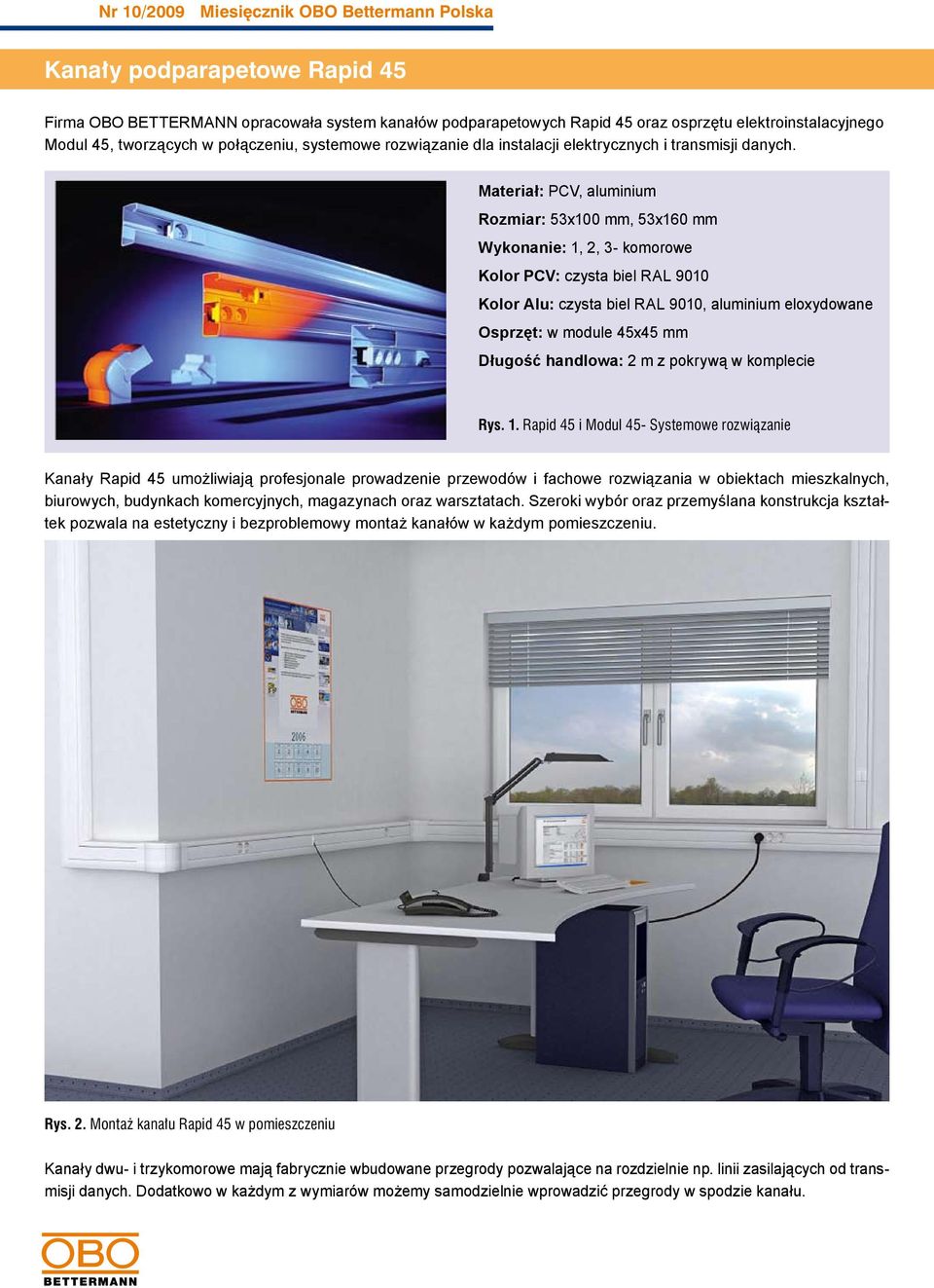 Materiał: PCV, aluminium Rozmiar: 53x100 mm, 53x160 mm Wykonanie: 1, 2, 3- komorowe Kolor PCV: czysta biel RAL 9010 Kolor Alu: czysta biel RAL 9010, aluminium eloxydowane Osprzęt: w module 45x45 mm