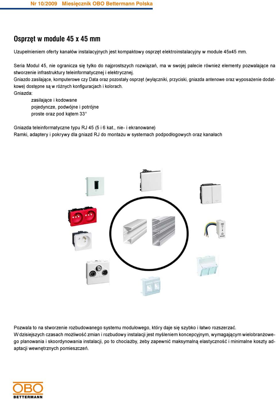 Gniazdo zasilające, komputerowe czy Data oraz pozostały osprzęt (wyłączniki, przyciski, gniazda antenowe oraz wyposażenie dodatkowe) dostępne są w różnych konfiguracjach i kolorach.