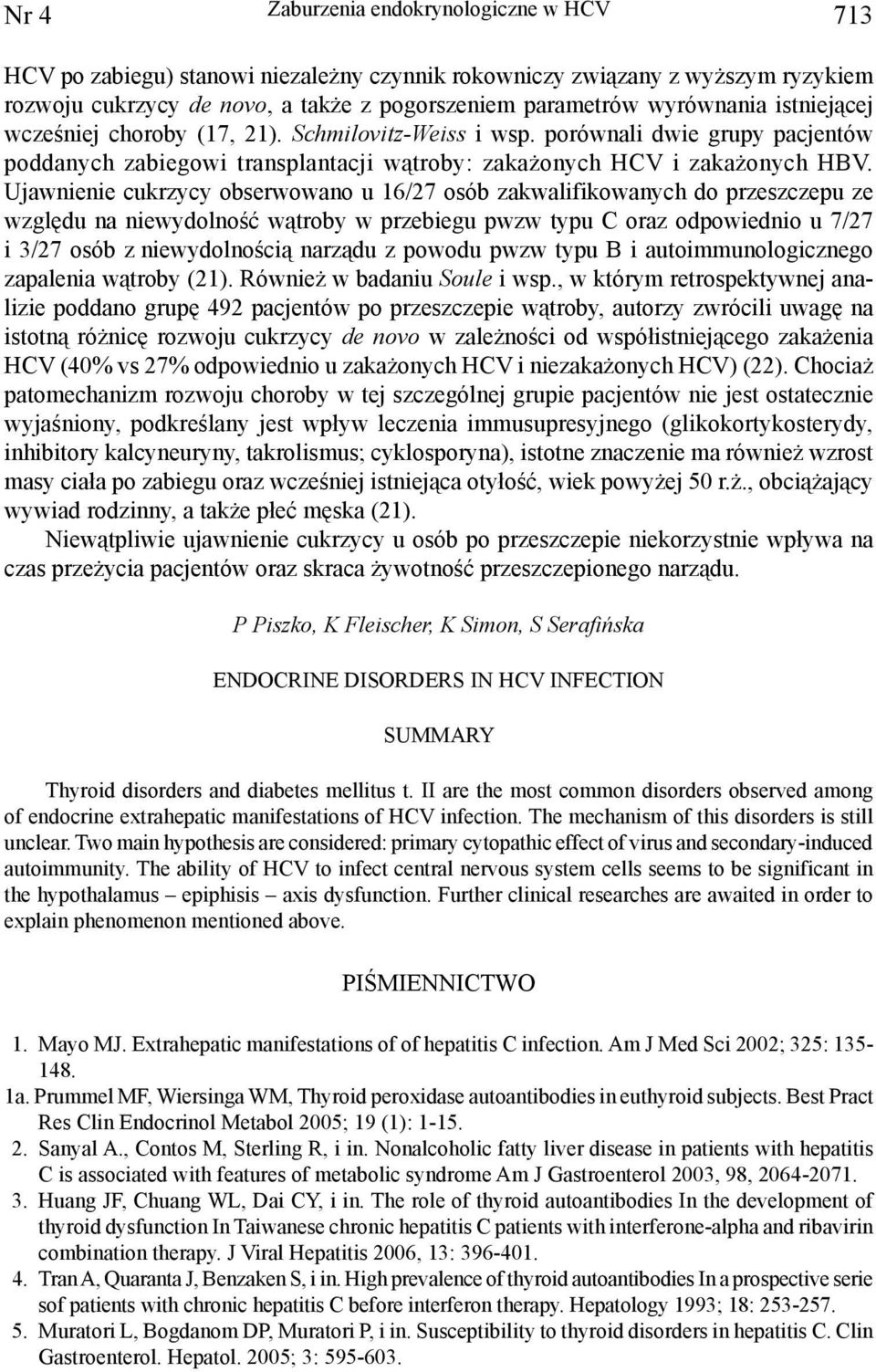 Ujawnienie cukrzycy obserwowano u 16/27 osób zakwalifikowanych do przeszczepu ze względu na niewydolność wątroby w przebiegu pwzw typu C oraz odpowiednio u 7/27 i 3/27 osób z niewydolnością narządu z