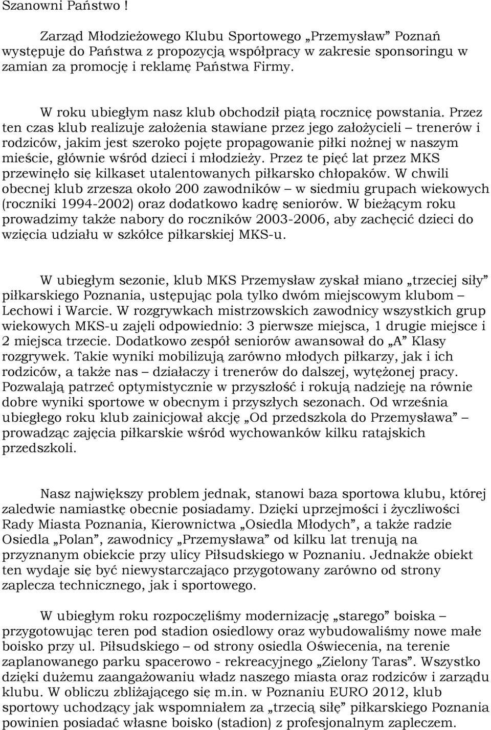 Przez ten czas klub realizuje założenia stawiane przez jego założycieli trenerów i rodziców, jakim jest szeroko pojęte propagowanie piłki nożnej w naszym mieście, głównie wśród dzieci i młodzieży.