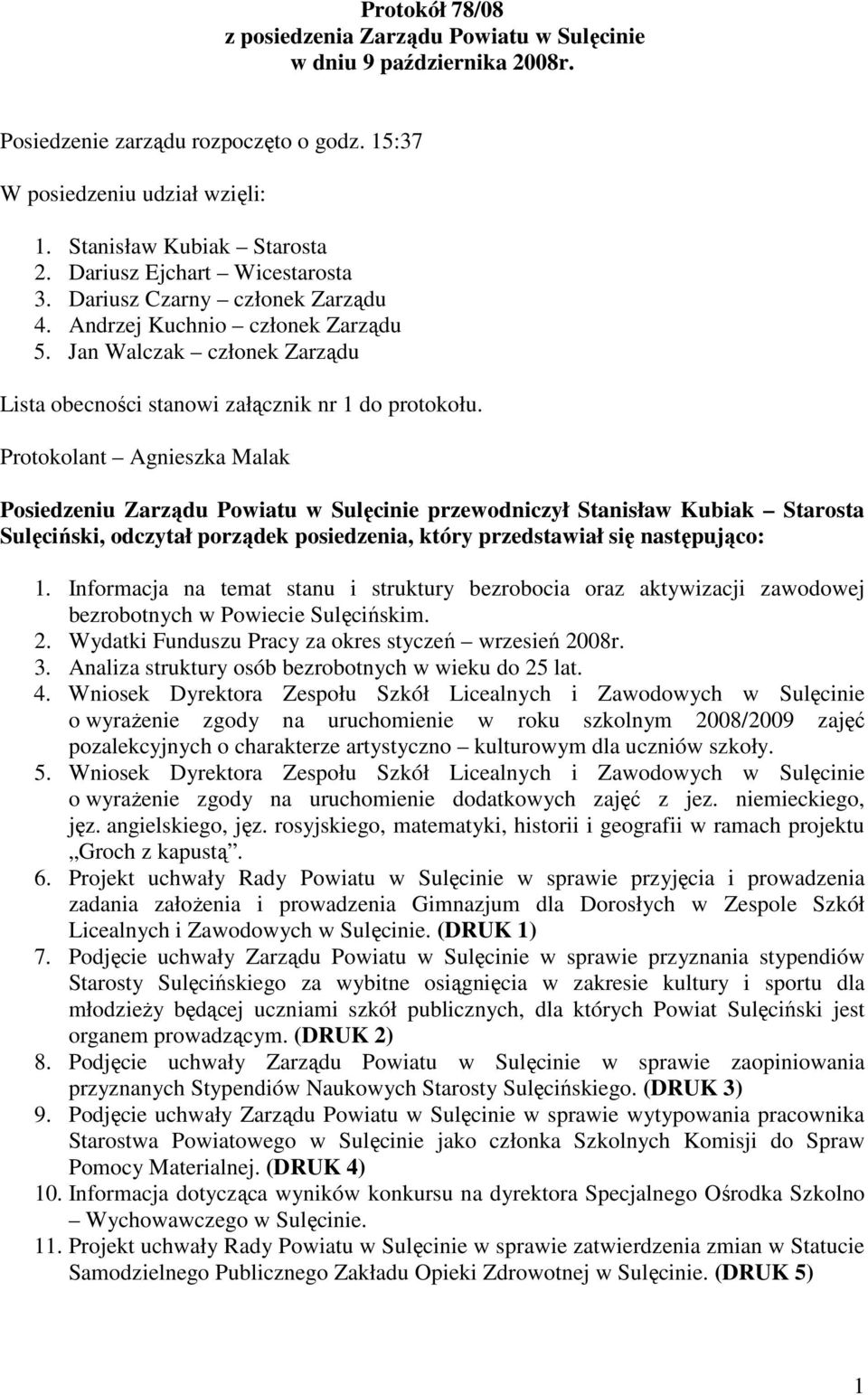 Protokolant Agnieszka Malak Posiedzeniu Zarządu Powiatu w Sulęcinie przewodniczył Stanisław Kubiak Starosta Sulęciński, odczytał porządek posiedzenia, który przedstawiał się następująco: 1.