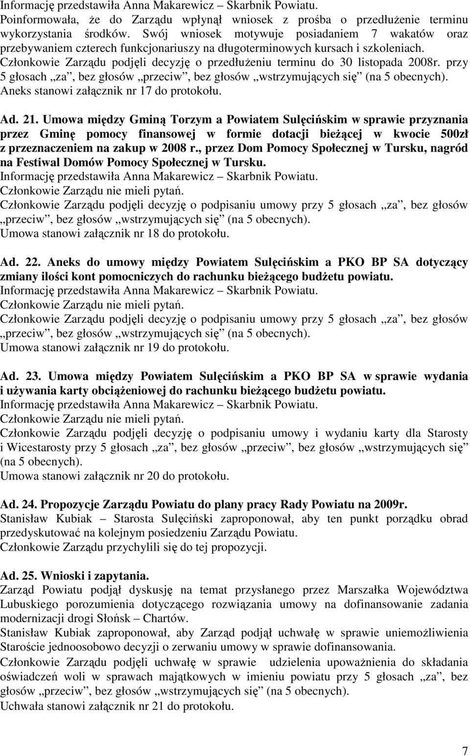 Członkowie Zarządu podjęli decyzję o przedłuŝeniu terminu do 30 listopada 2008r. przy 5 głosach za, bez głosów przeciw, bez głosów Aneks stanowi załącznik nr 17 do protokołu. Ad. 21.